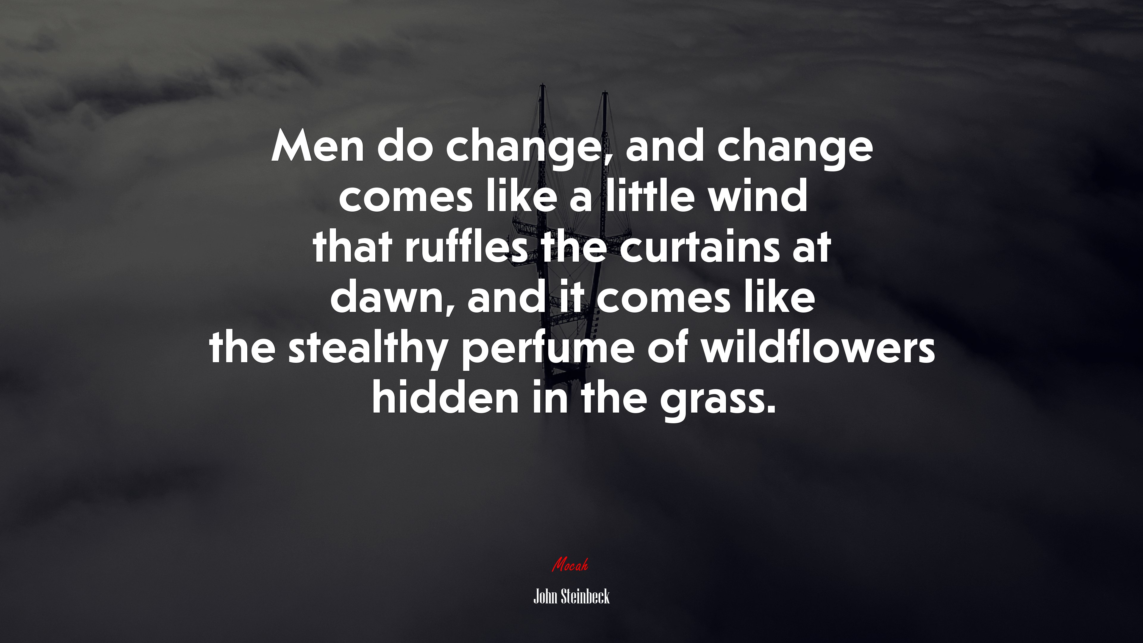 Men do change, and change comes like a little wind that ruffles the curtains at dawn, and it comes like the stealthy perfume of wildflowers hidden in the grass. | John Steinbeck quote HD Wallpaper