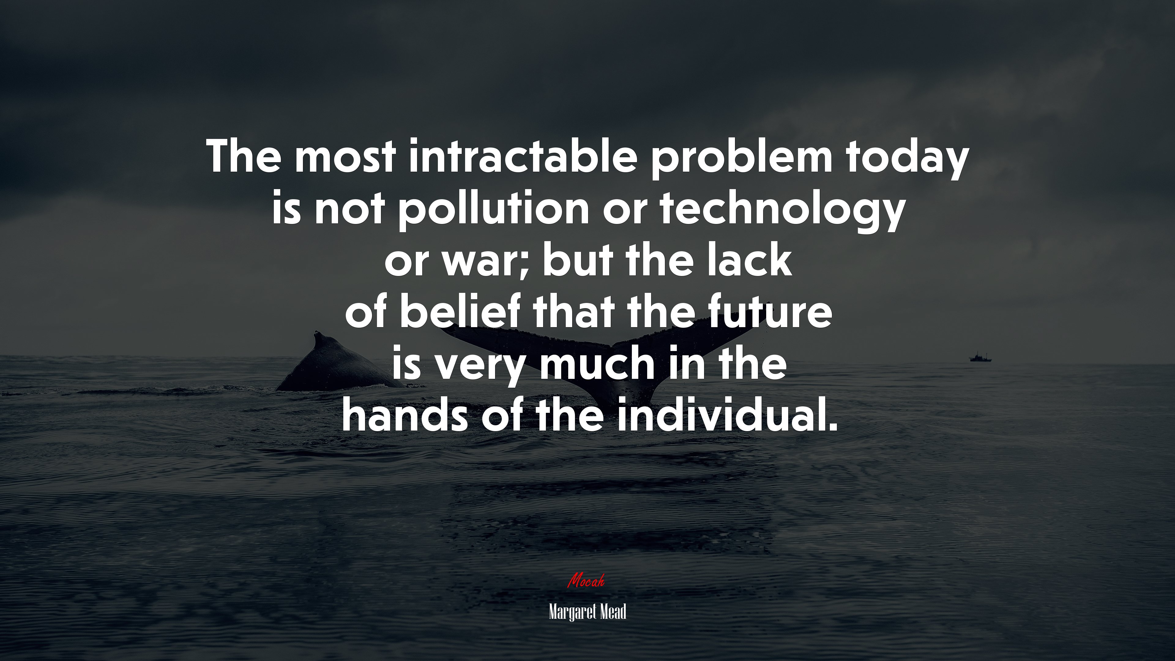 The most intractable problem today is not pollution or technology or war; but the lack of belief that the future is very much in the hands of the individual. | Margaret Mead quote HD Wallpaper