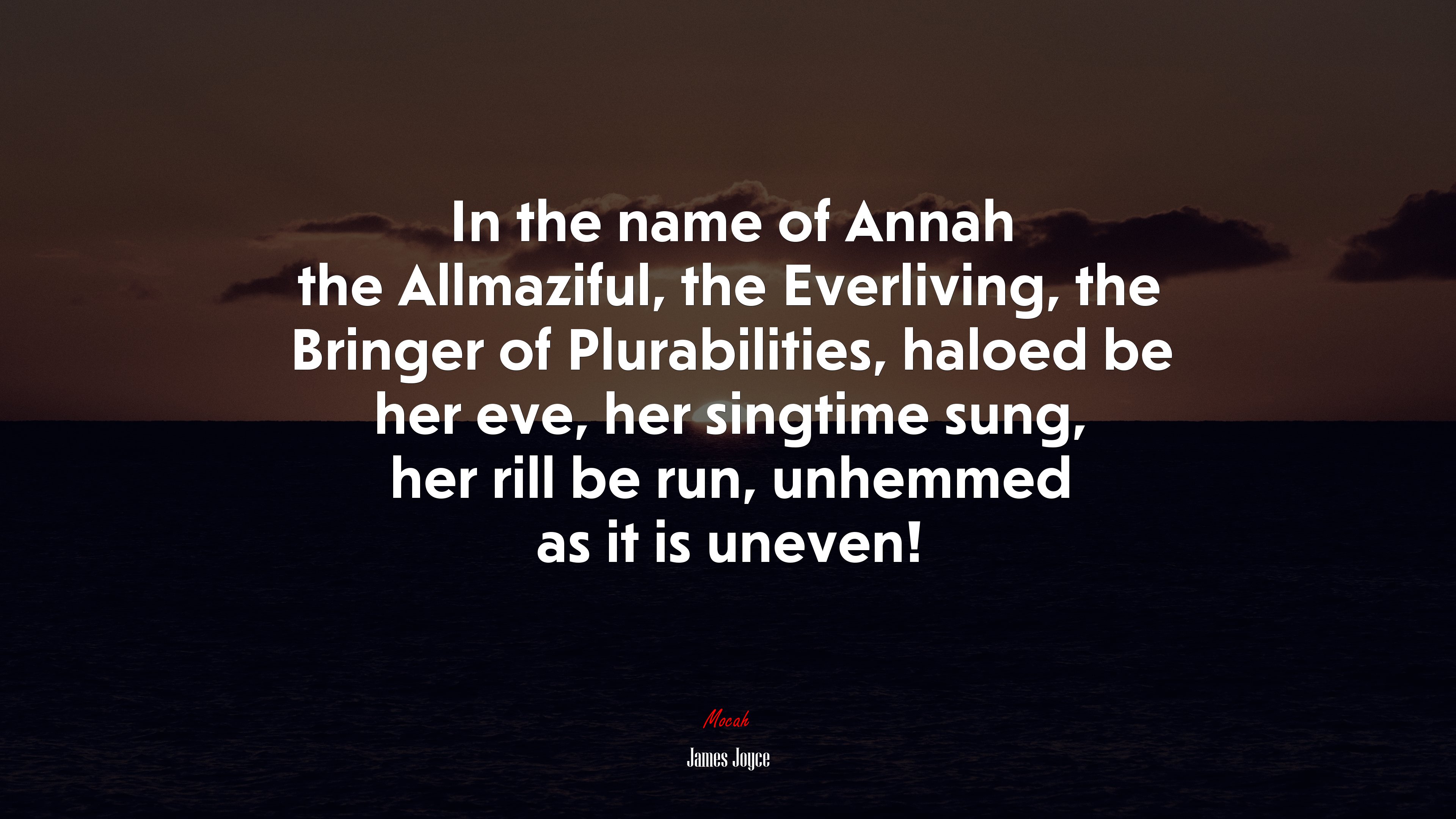 In the name of Annah the Allmaziful, the Everliving, the Bringer of Plurabilities, haloed be her eve, her singtime sung, her rill be run, unhemmed as it is uneven! | James Joyce quote HD Wallpaper