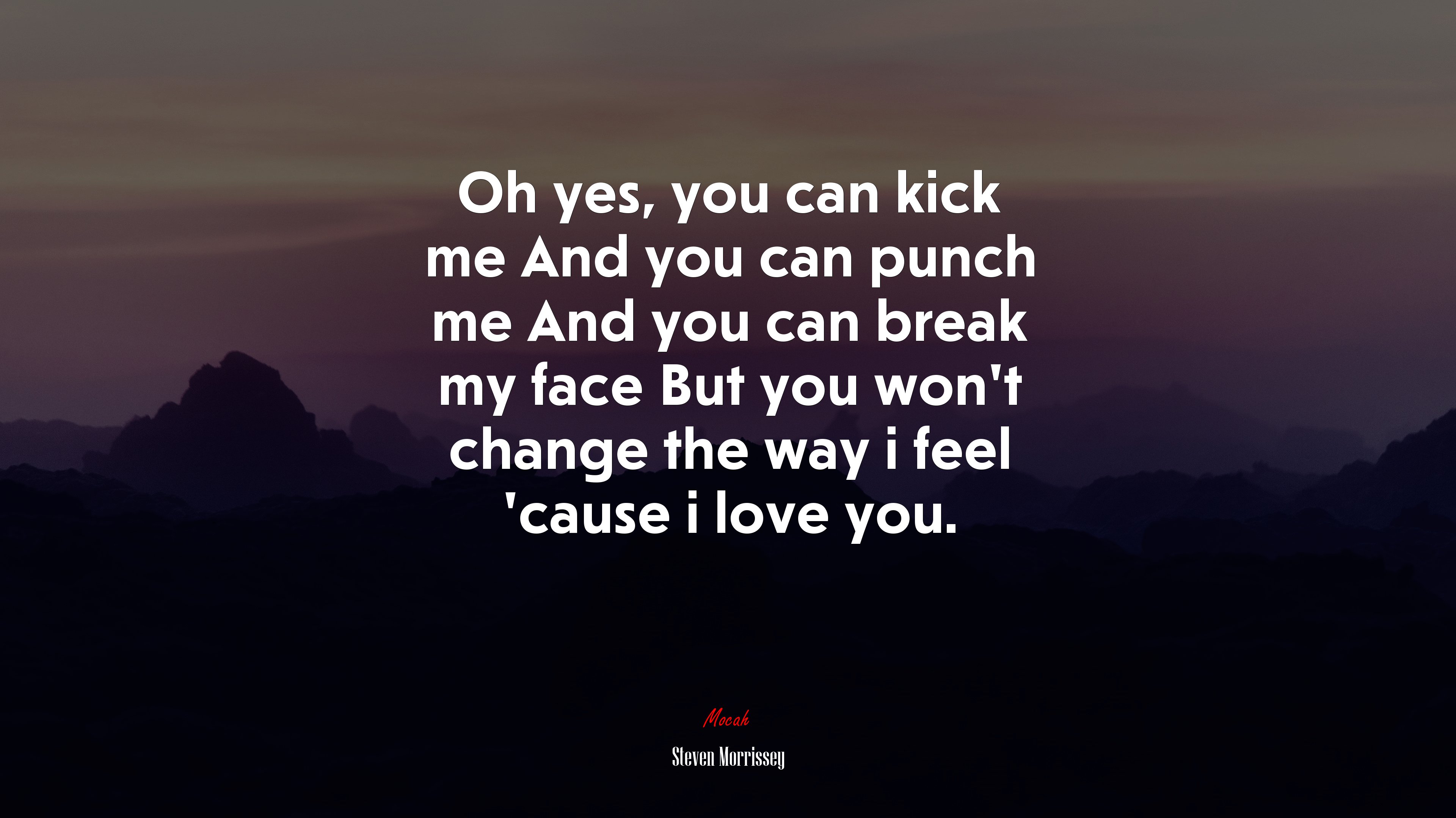 Oh yes, you can kick me And you can punch me And you can break my face But you won’t change the way i feel ’cause i love you. | Steven Morrissey quote HD Wallpaper