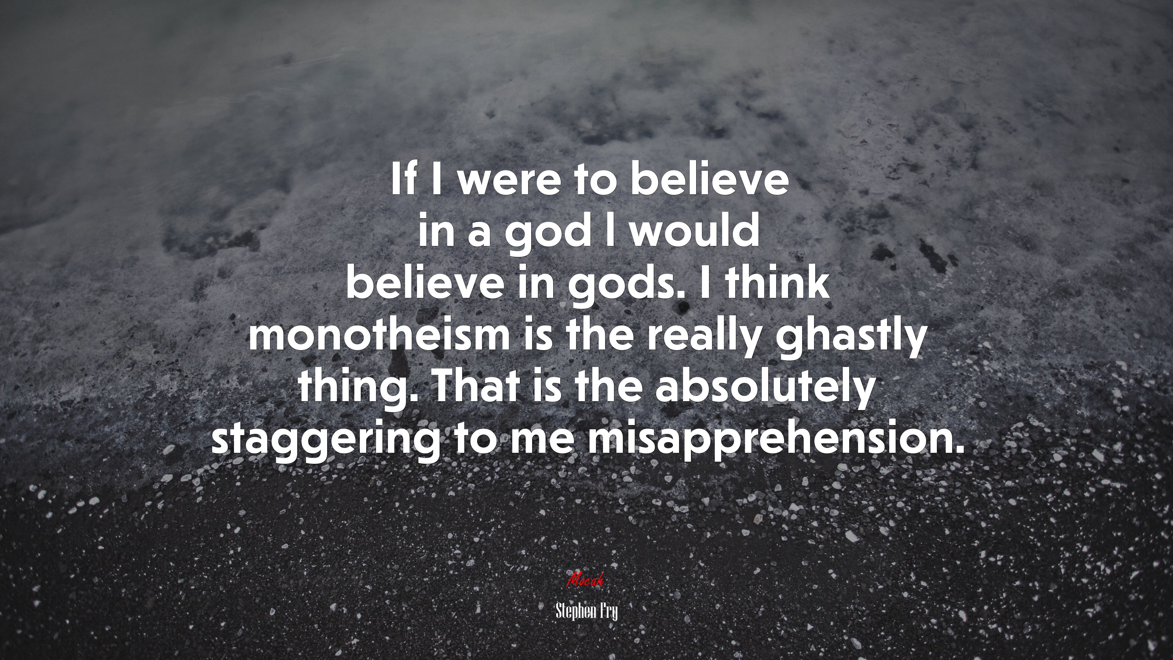 If I were to believe in a god l would believe in gods. I think monotheism is the really ghastly thing. That is the absolutely staggering to me misapprehension. | Stephen Fry quote HD Wallpaper