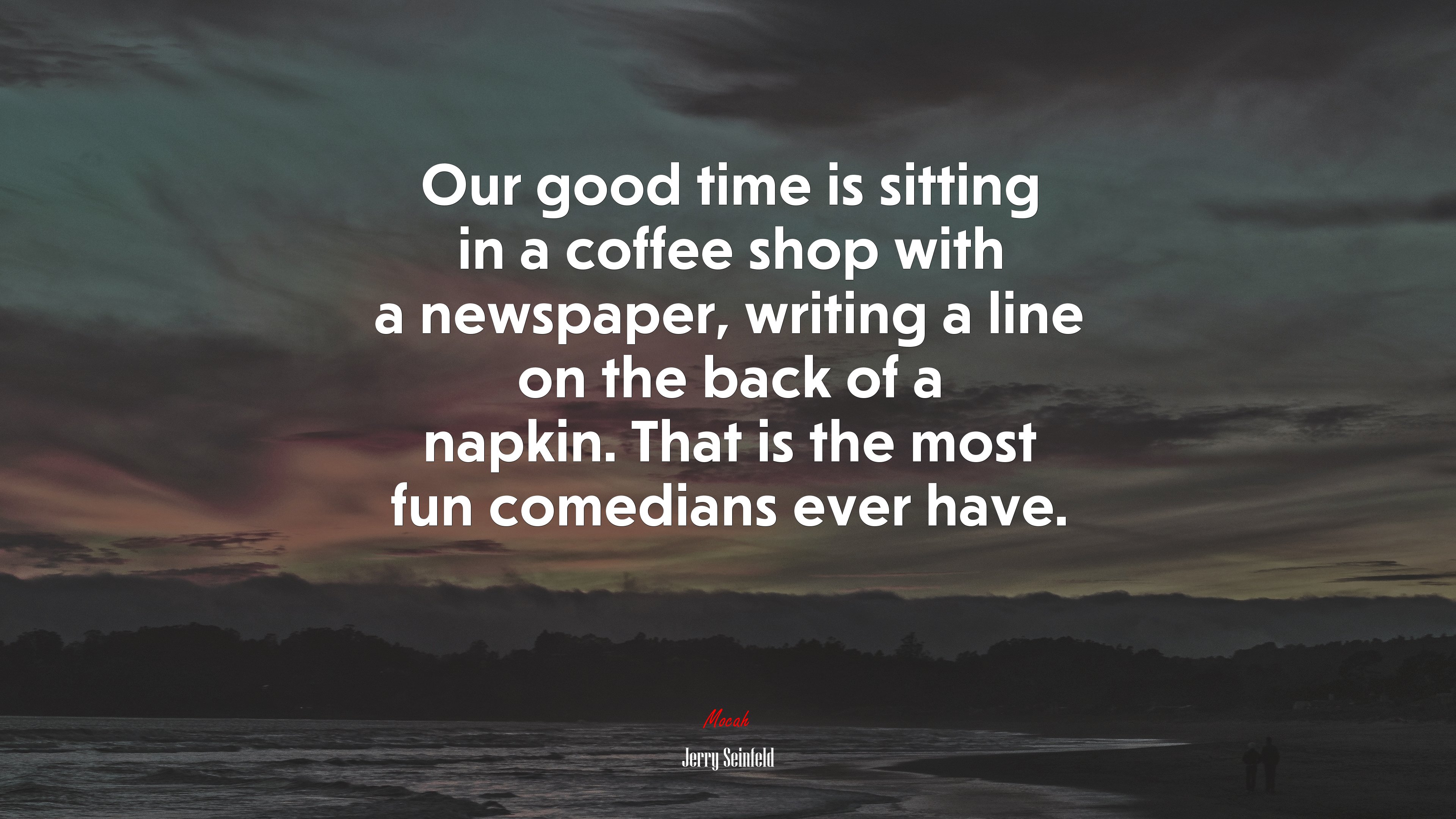 Our good time is sitting in a coffee shop with a newspaper, writing a line on the back of a napkin. That is the most fun comedians ever have. | Jerry Seinfeld quote HD Wallpaper