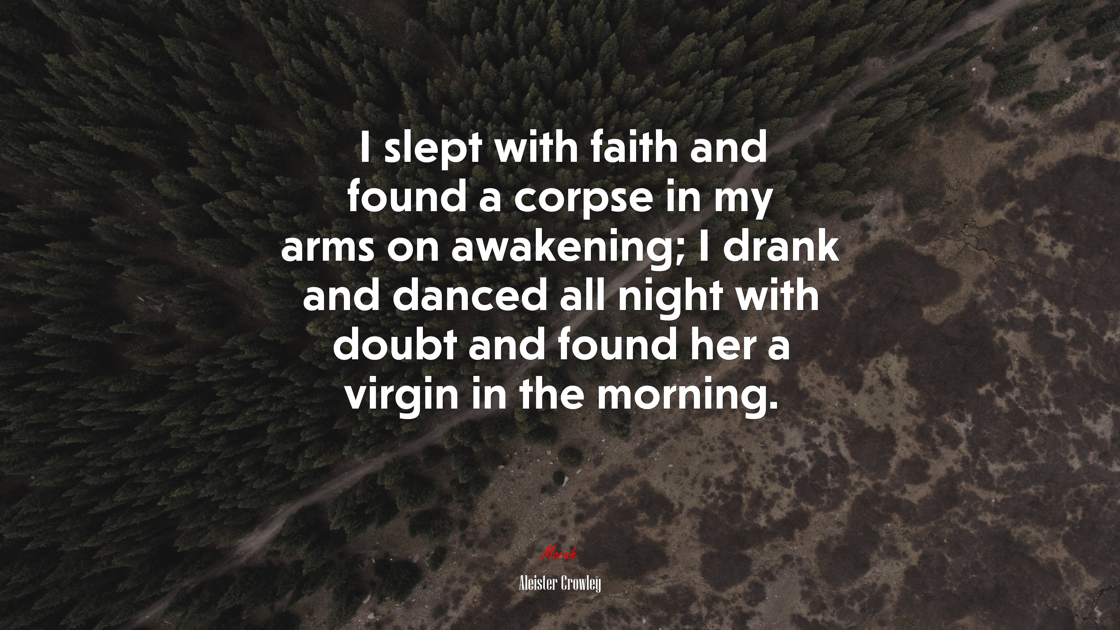 I slept with faith and found a corpse in my arms on awakening; I drank and danced all night with doubt and found her a virgin in the morning. | Aleister Crowley quote HD Wallpaper