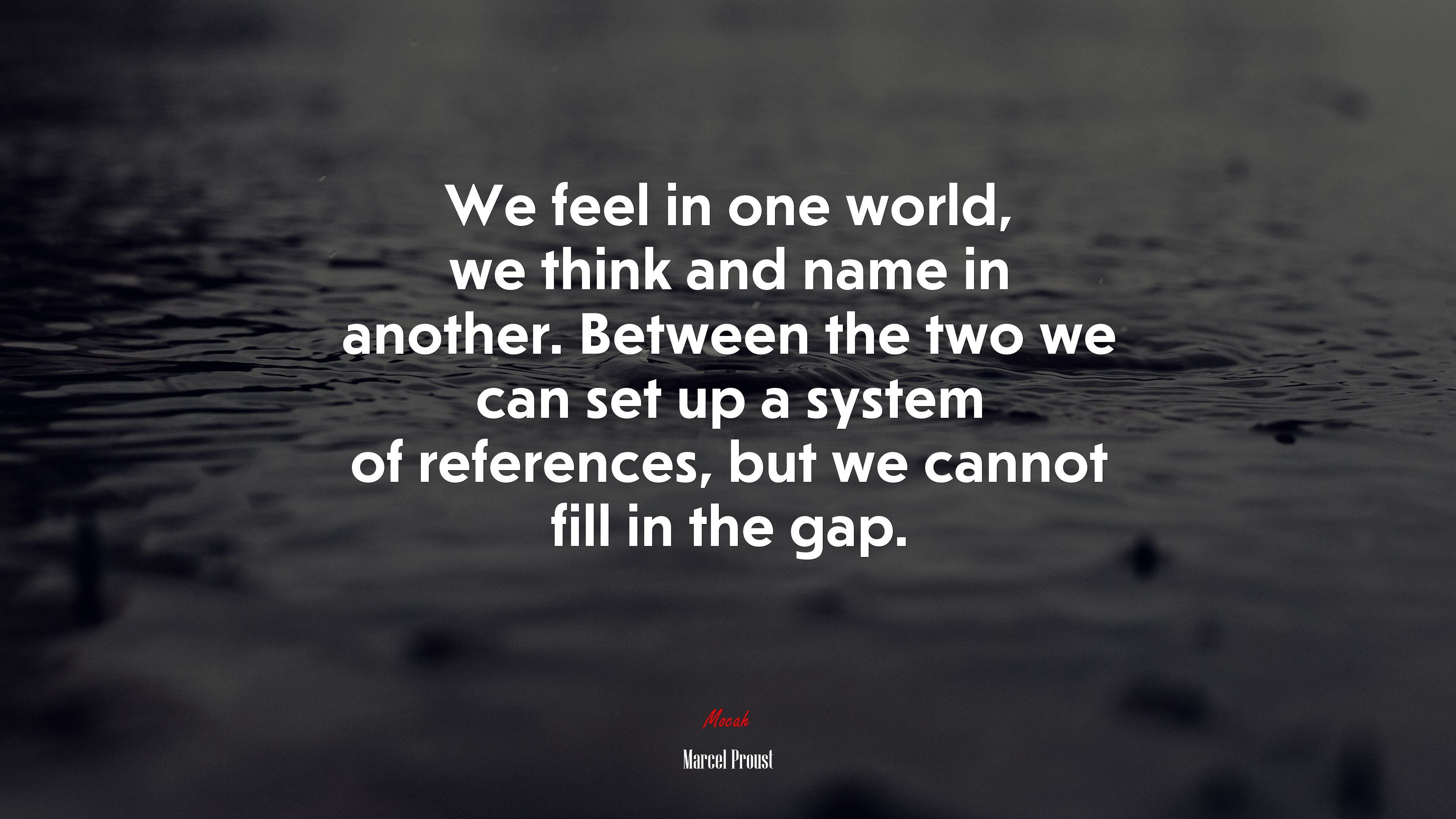We feel in one world, we think and name in another. Between the two we can set up a system of references, but we cannot fill in the gap. | Marcel Proust quote HD Wallpaper