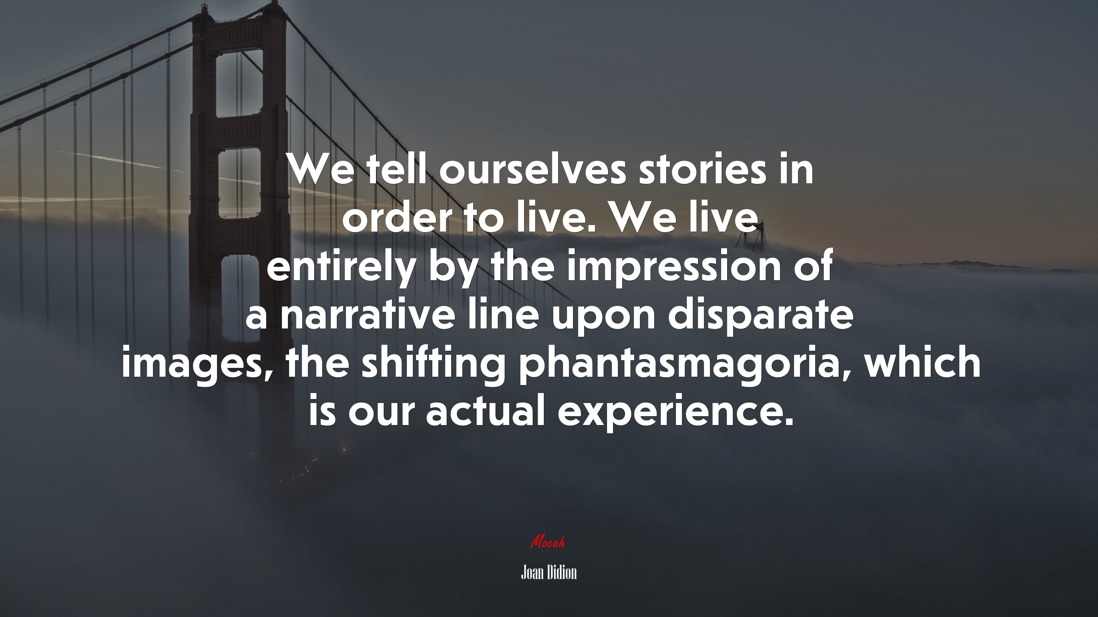 We tell ourselves stories in order to live. We live entirely by the impression of a narrative line upon disparate images, the shifting phantasmagoria, which is our actual experience. | Joan Didion quote HD Wallpaper