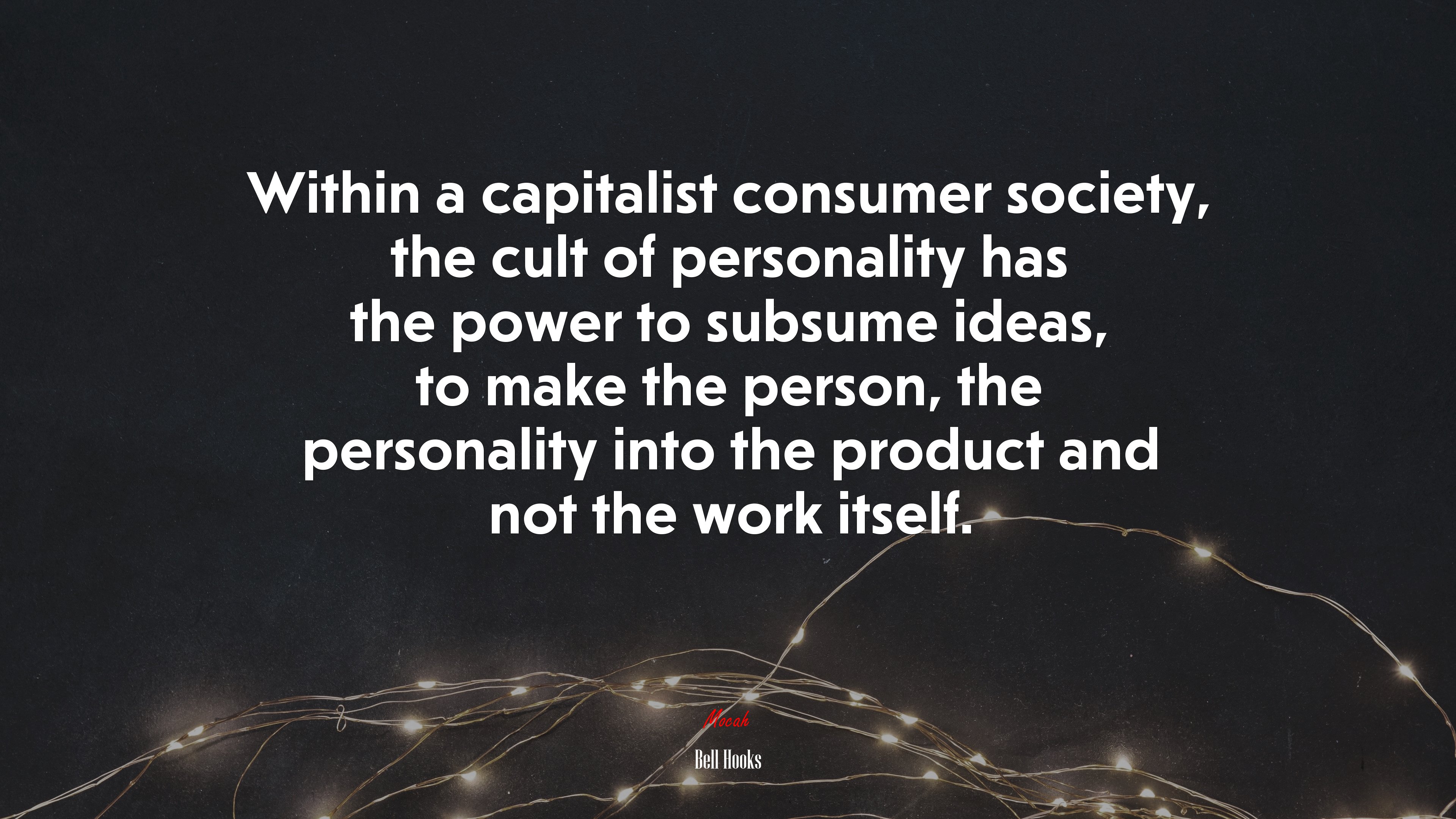 Within a capitalist consumer society, the cult of personality has the power to subsume ideas, to make the person, the personality into the product and not the work itself. | Bell Hooks quote HD Wallpaper