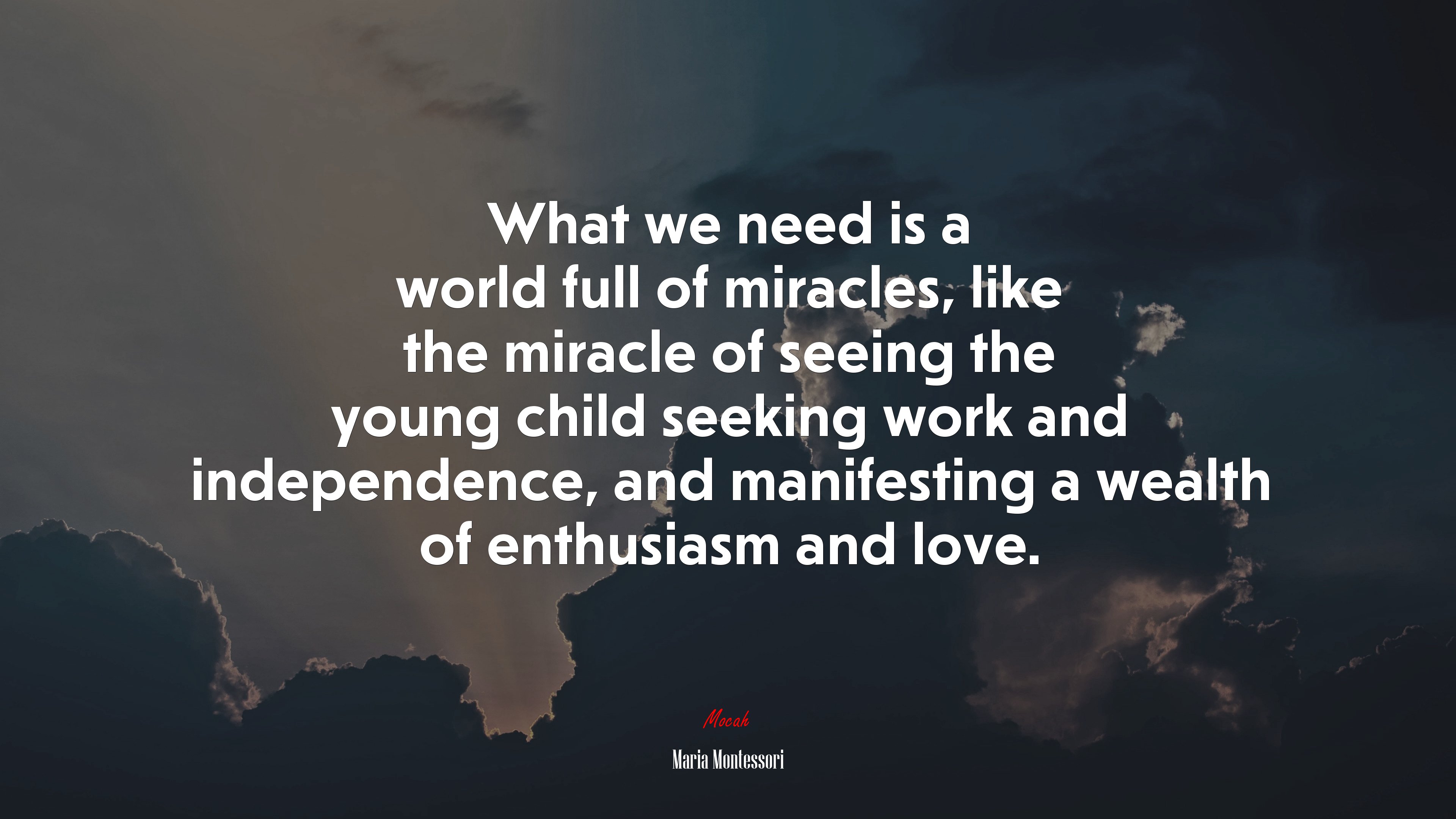 What we need is a world full of miracles, like the miracle of seeing the young child seeking work and independence, and manifesting a wealth of enthusiasm and love. | Maria Montessori quote HD Wallpaper