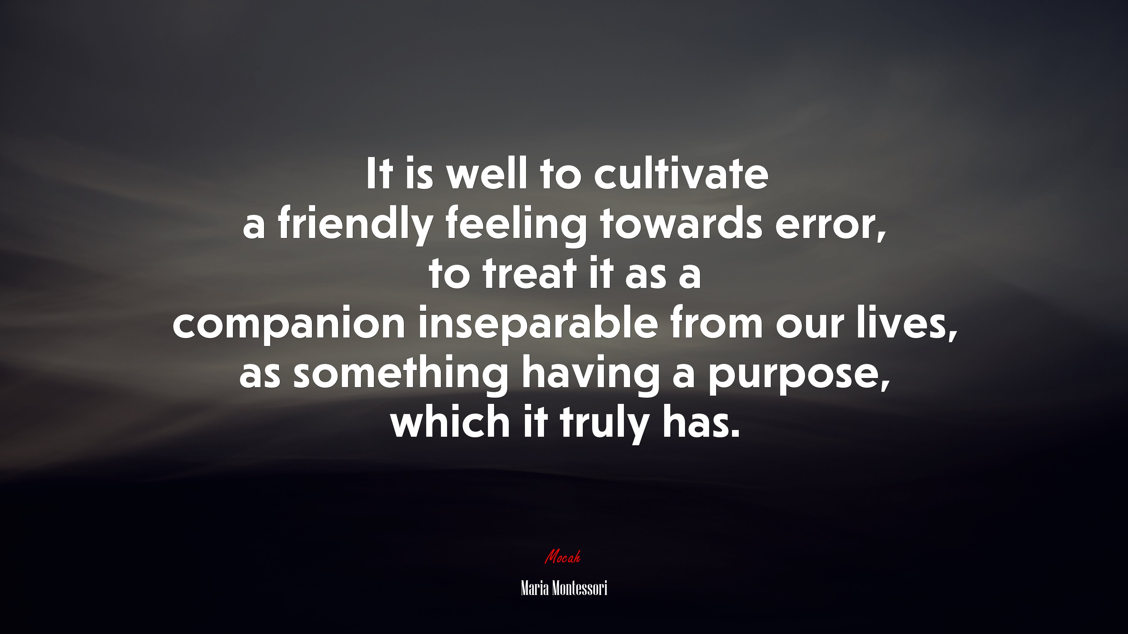 It is well to cultivate a friendly feeling towards error, to treat it as a companion inseparable from our lives, as something having a purpose, which it truly has. | Maria Montessori quote HD Wallpaper