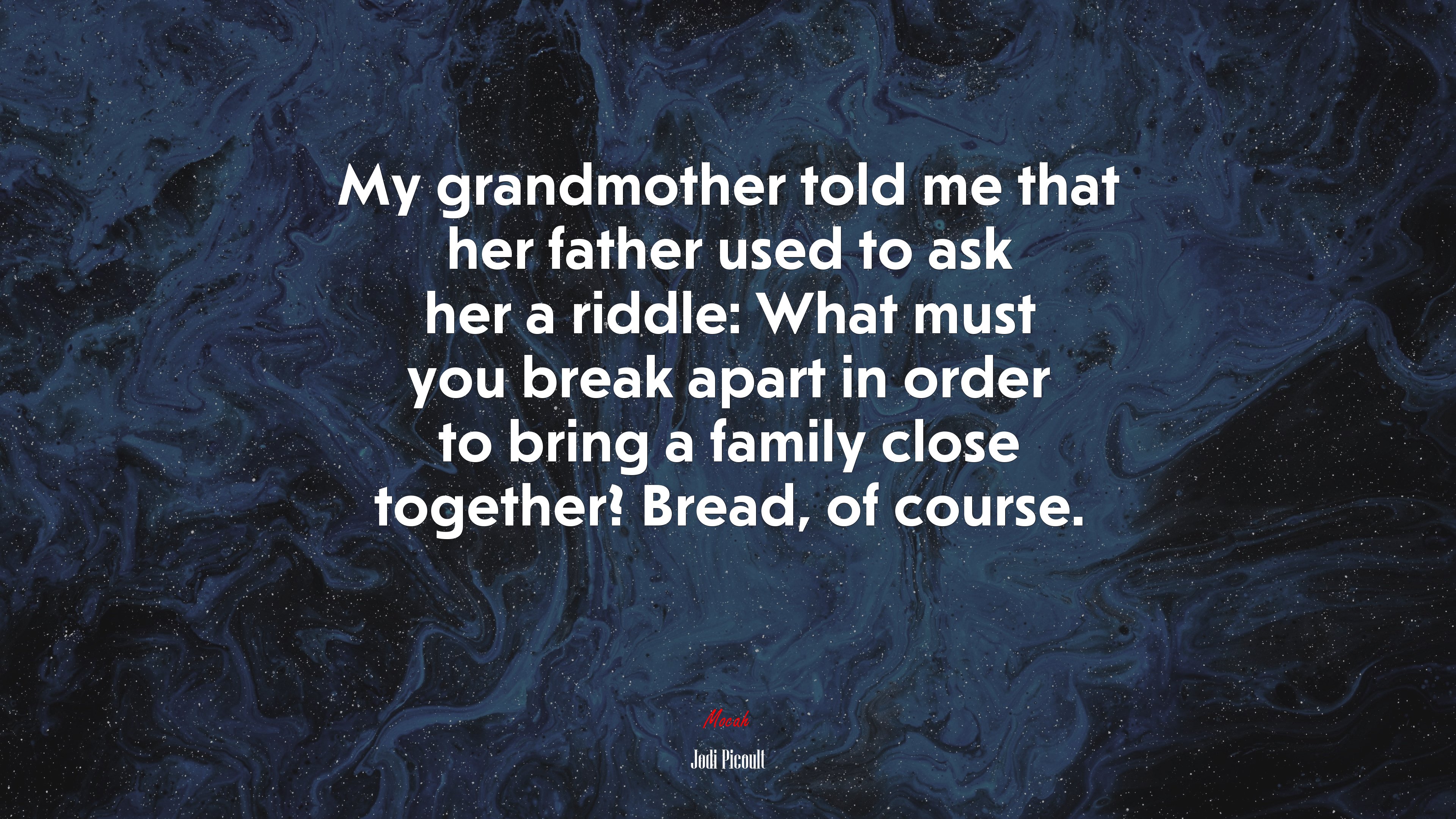 My grandmother told me that her father used to ask her a riddle: What must you break apart in order to bring a family close together? Bread, of course. | Jodi Picoult quote HD Wallpaper