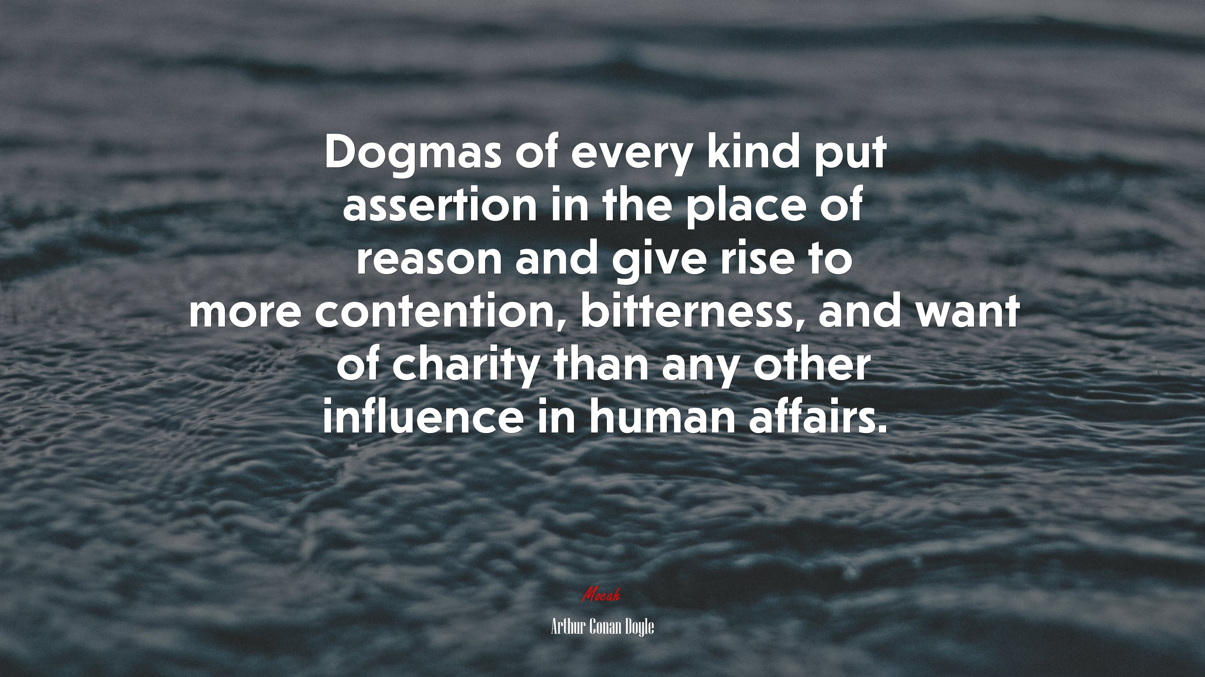 Dogmas of every kind put assertion in the place of reason and give rise to more contention, bitterness, and want of charity than any other influence in human affairs. | Arthur Conan Doyle quote HD Wallpaper