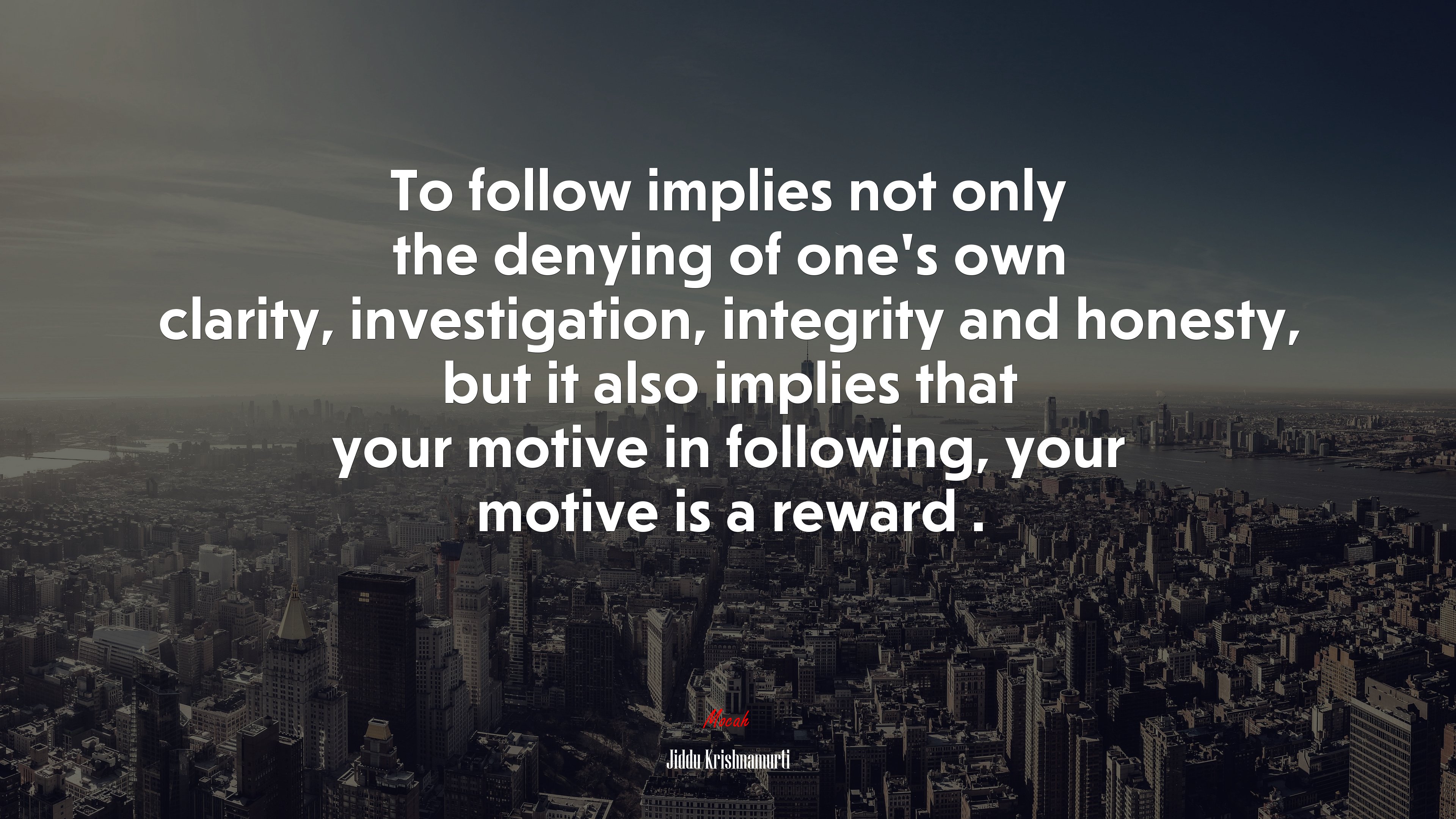 To follow implies not only the denying of one’s own clarity, investigation, integrity and honesty, but it also implies that your motive in following, your motive is a reward . | Jiddu Krishnamurti quote HD Wallpaper