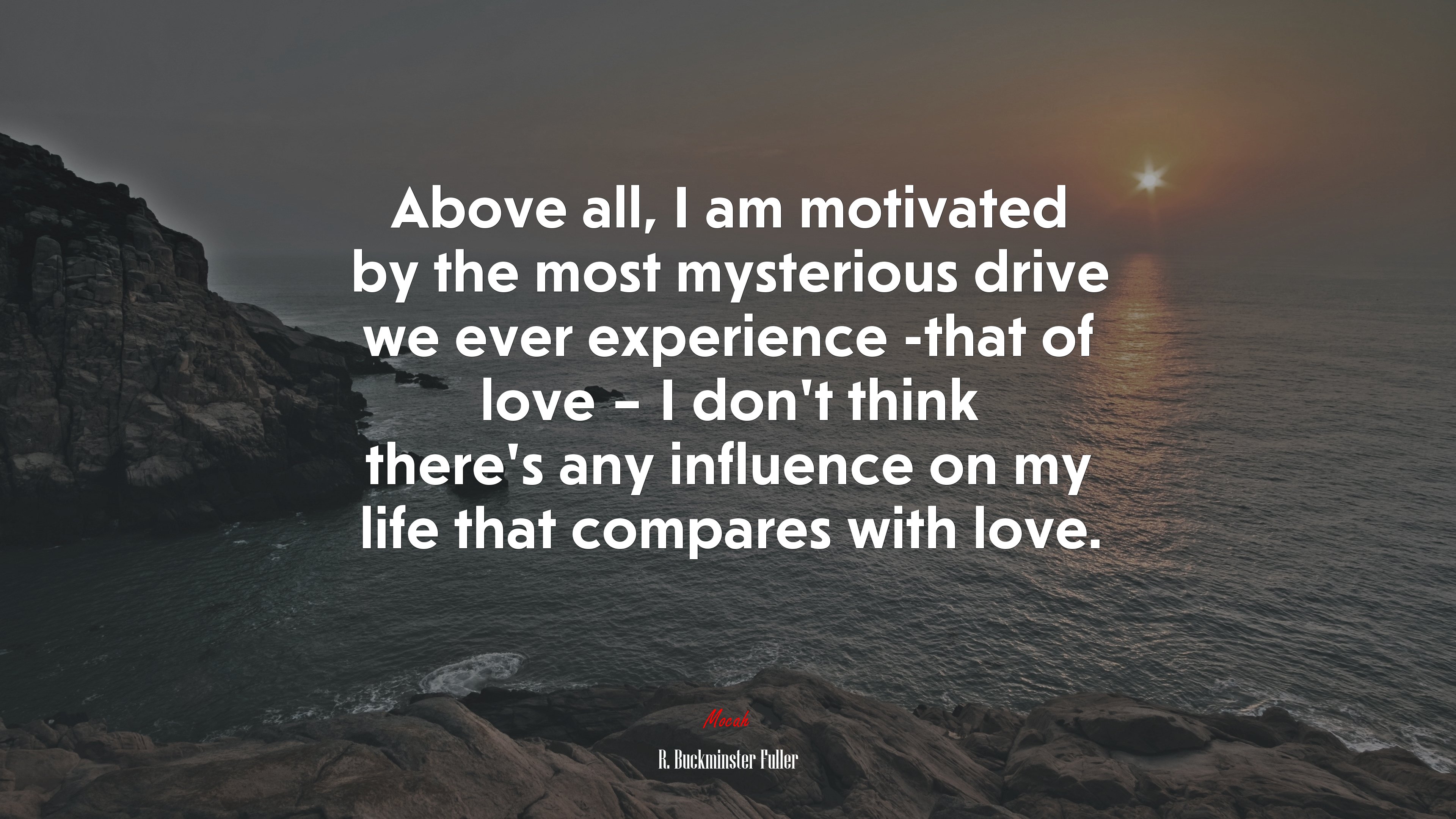 Above all, I am motivated by the most mysterious drive we ever experience -that of love – I don’t think there’s any influence on my life that compares with love. | R. Buckminster Fuller quote HD Wallpaper