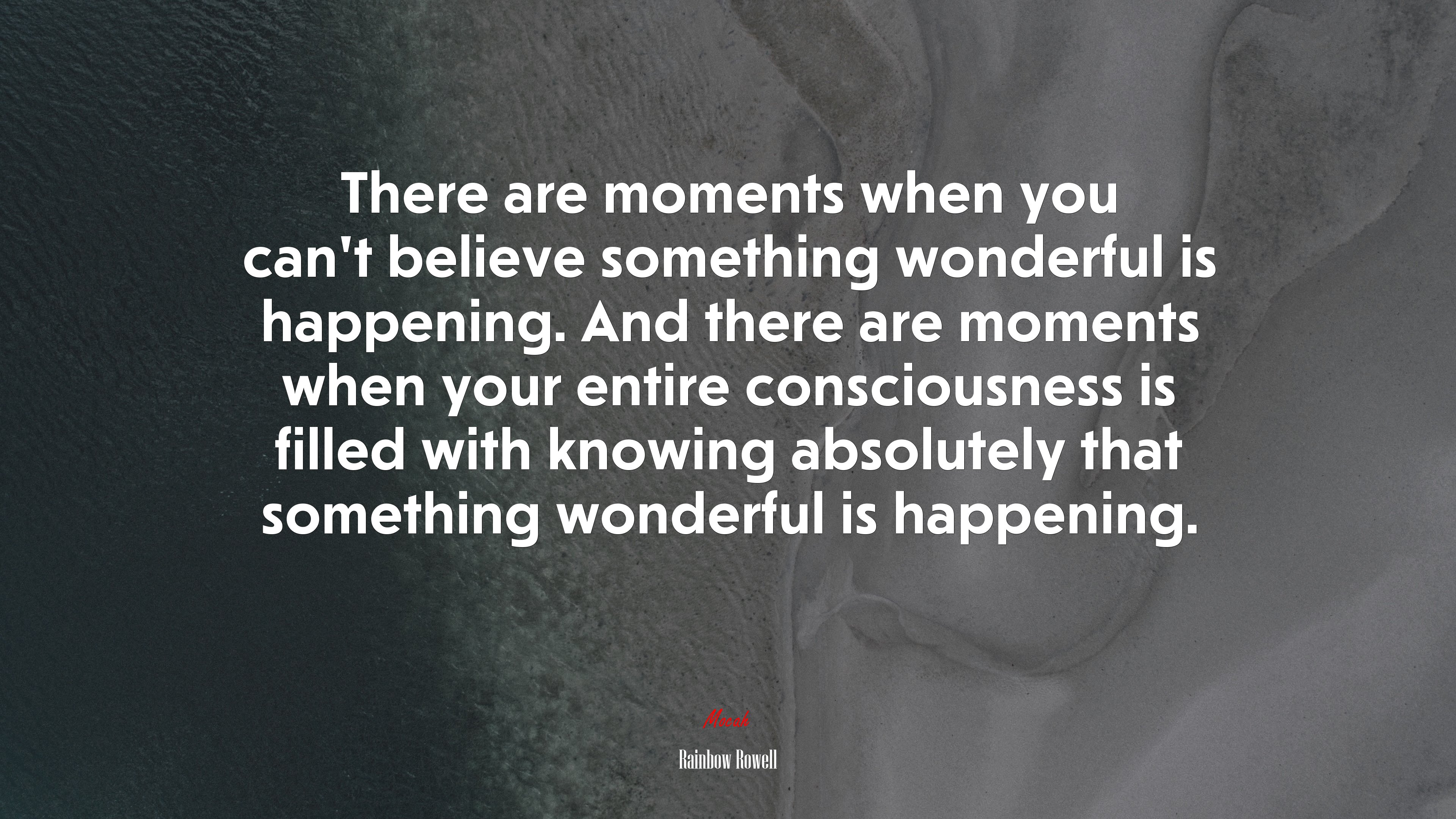 There are moments when you can’t believe something wonderful is happening. And there are moments when your entire consciousness is filled with knowing absolutely that something wonderful is happening. | Rainbow Rowell quote HD Wallpaper