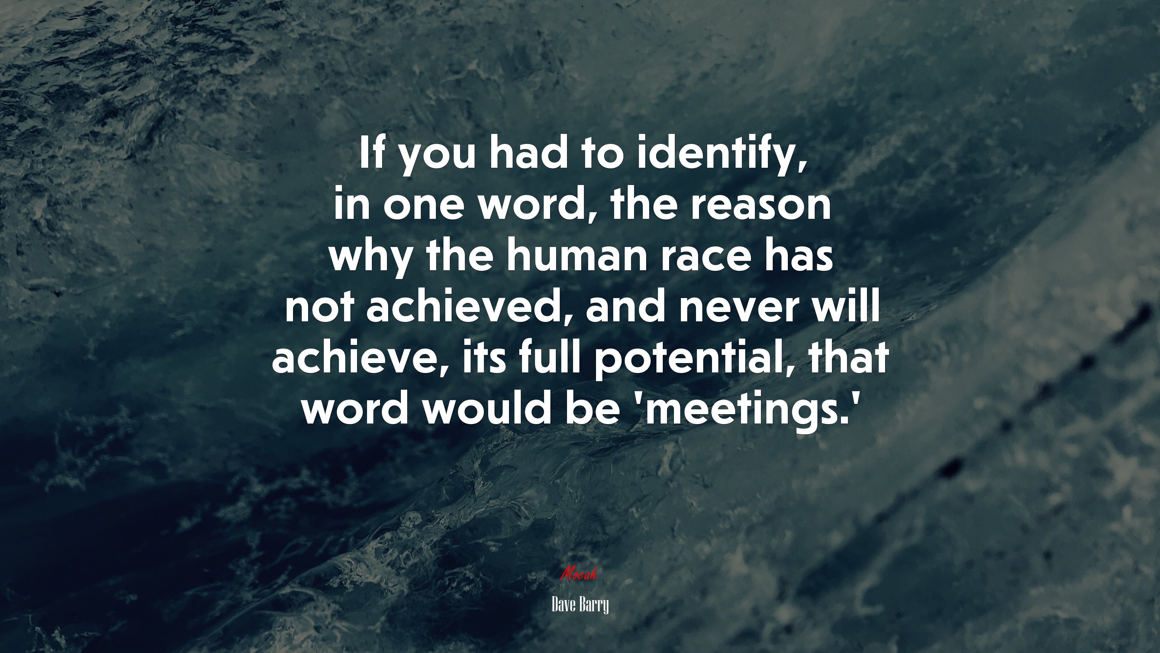 If you had to identify, in one word, the reason why the human race has not achieved, and never will achieve, its full potential, that word would be ‘meetings.’ | Dave Barry quote HD Wallpaper