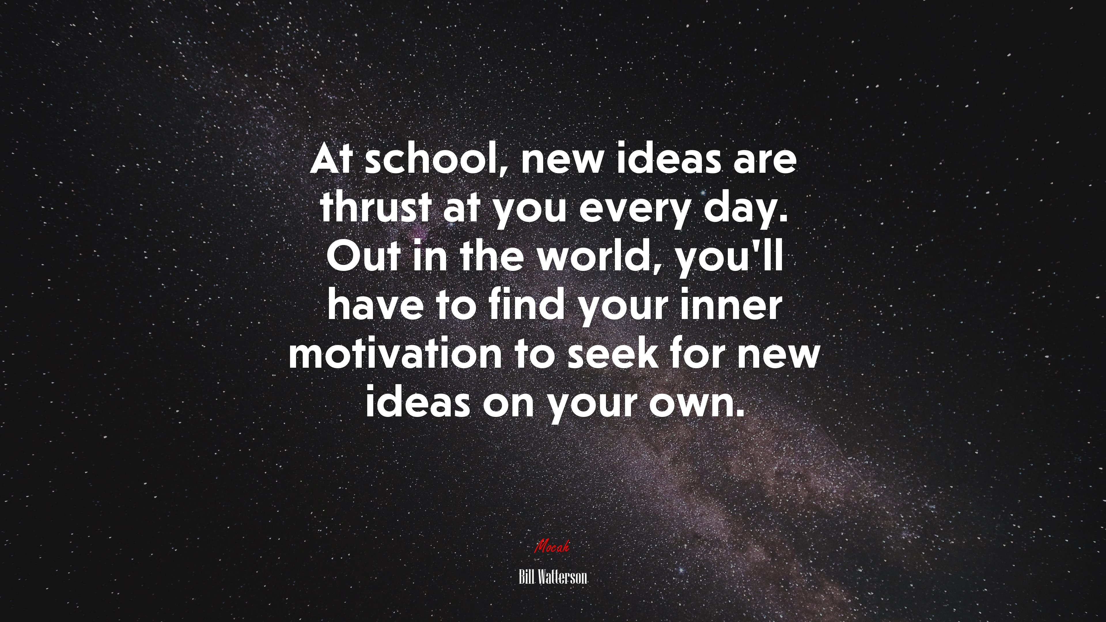 At school, new ideas are thrust at you every day. Out in the world, you’ll have to find your inner motivation to seek for new ideas on your own. | Bill Watterson quote HD Wallpaper