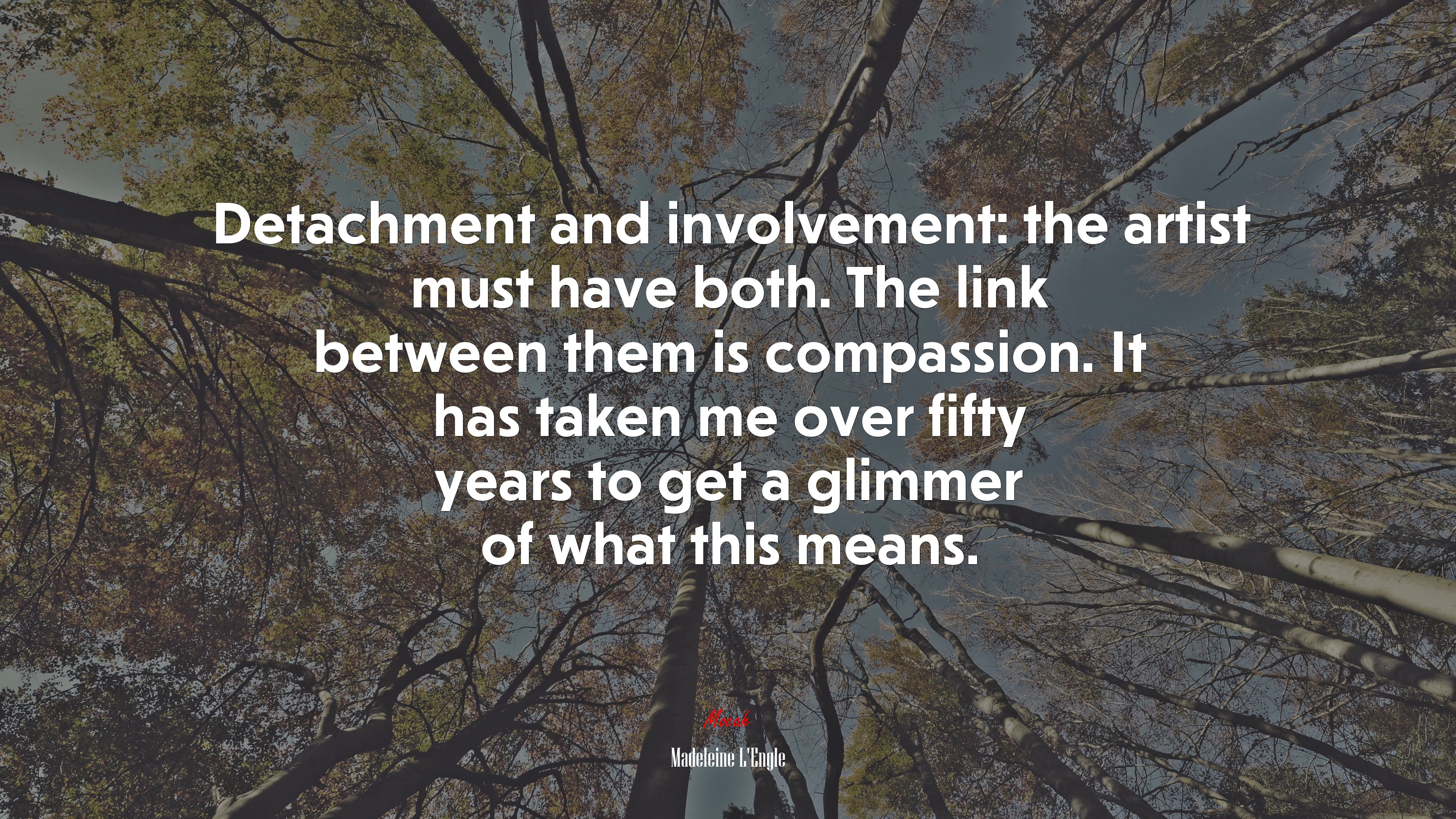 Detachment and involvement: the artist must have both. The link between them is compassion. It has taken me over fifty years to get a glimmer of what this means. | Madeleine LEngle quote HD Wallpaper