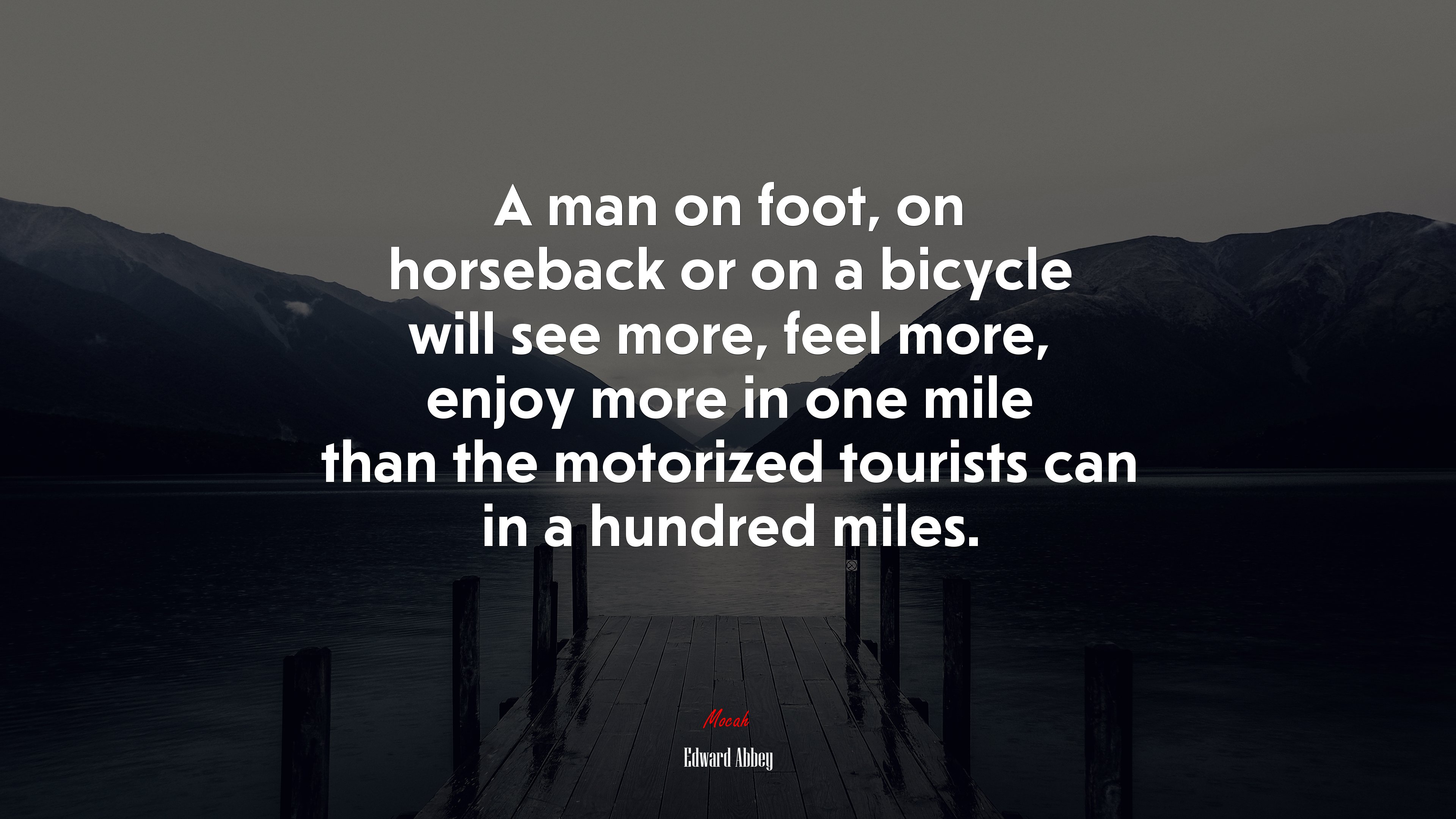 A man on foot, on horseback or on a bicycle will see more, feel more, enjoy more in one mile than the motorized tourists can in a hundred miles. | Edward Abbey quote HD Wallpaper