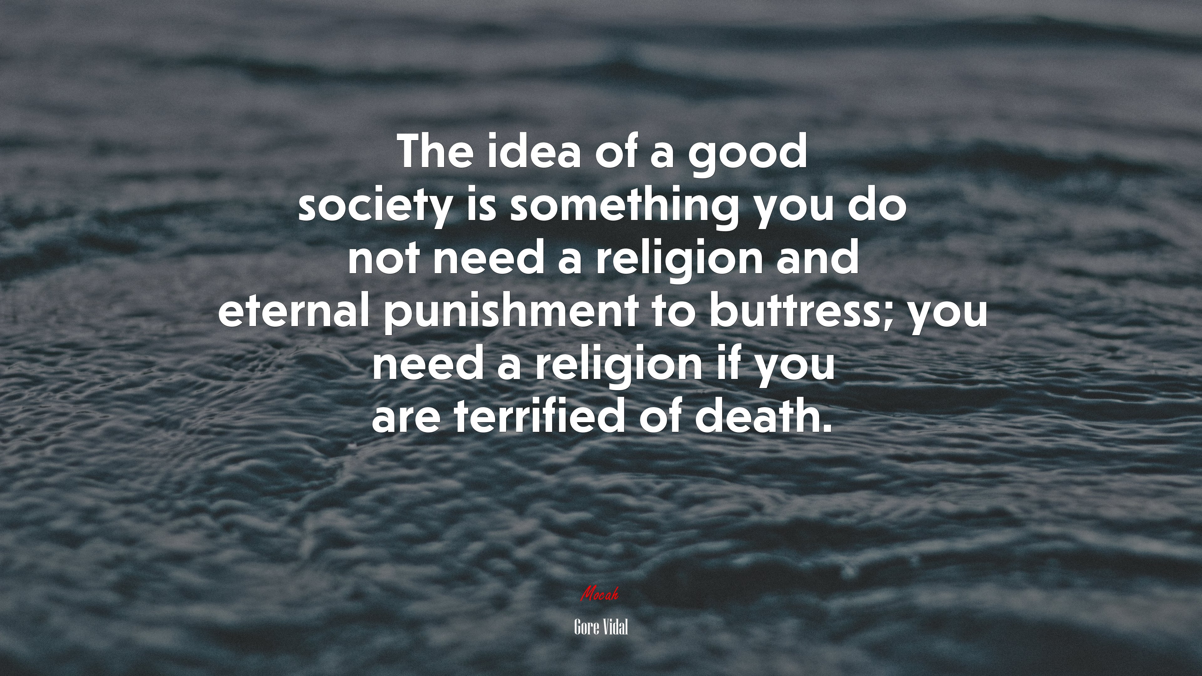 The idea of a good society is something you do not need a religion and eternal punishment to buttress; you need a religion if you are terrified of death. | Gore Vidal quote HD Wallpaper