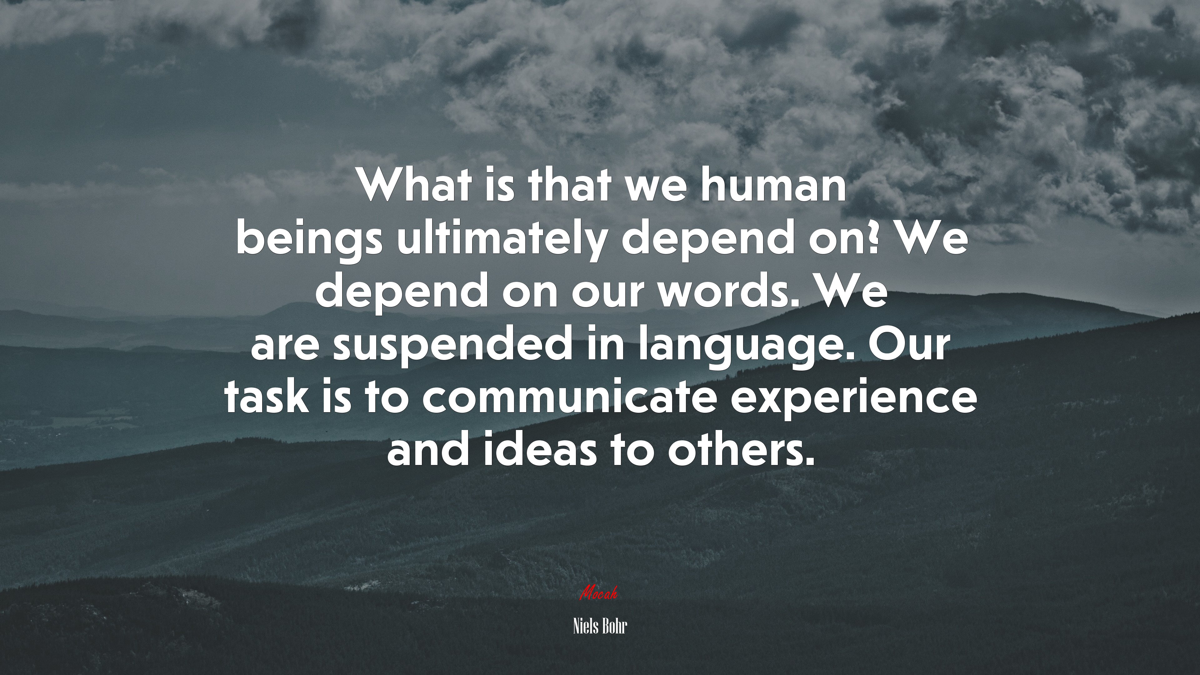 What is that we human beings ultimately depend on? We depend on our words. We are suspended in language. Our task is to communicate experience and ideas to others. | Niels Bohr quote HD Wallpaper