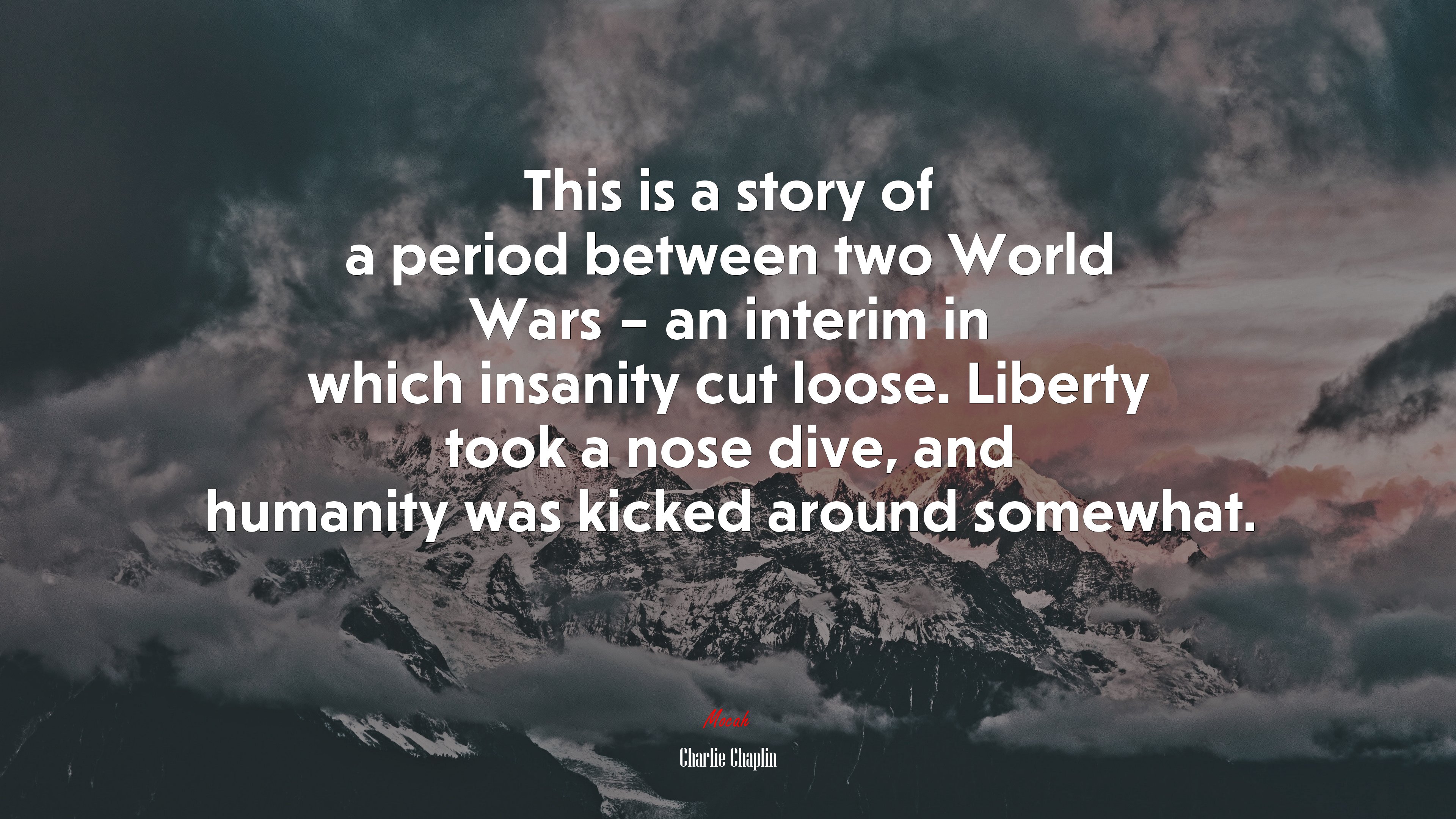 This is a story of a period between two World Wars – an interim in which insanity cut loose. Liberty took a nose dive, and humanity was kicked around somewhat. | Charlie Chaplin quote HD Wallpaper