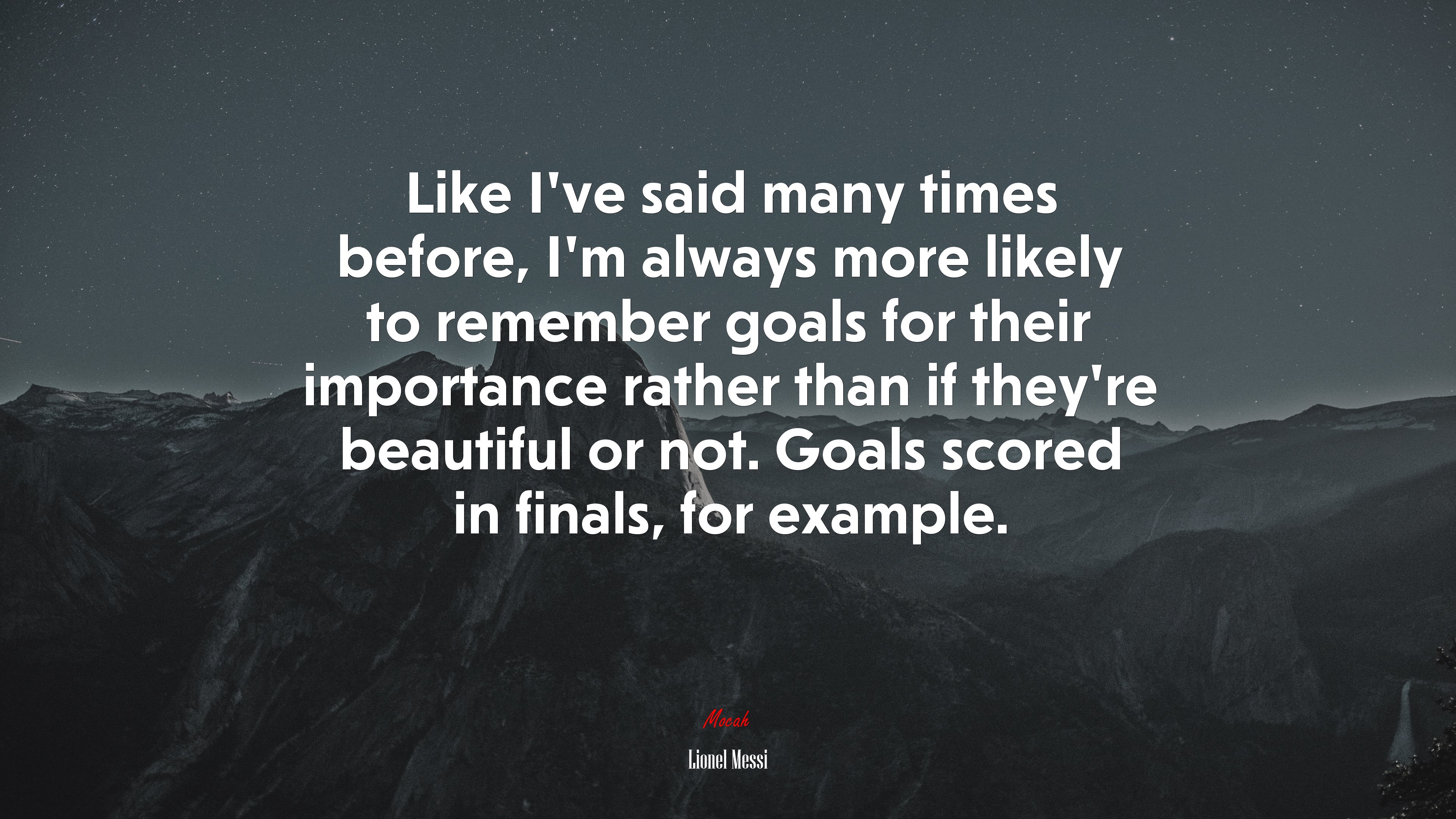 Like I’ve said many times before, I’m always more likely to remember goals for their importance rather than if they’re beautiful or not. Goals scored in finals, for example. | Lionel Messi quote HD Wallpaper