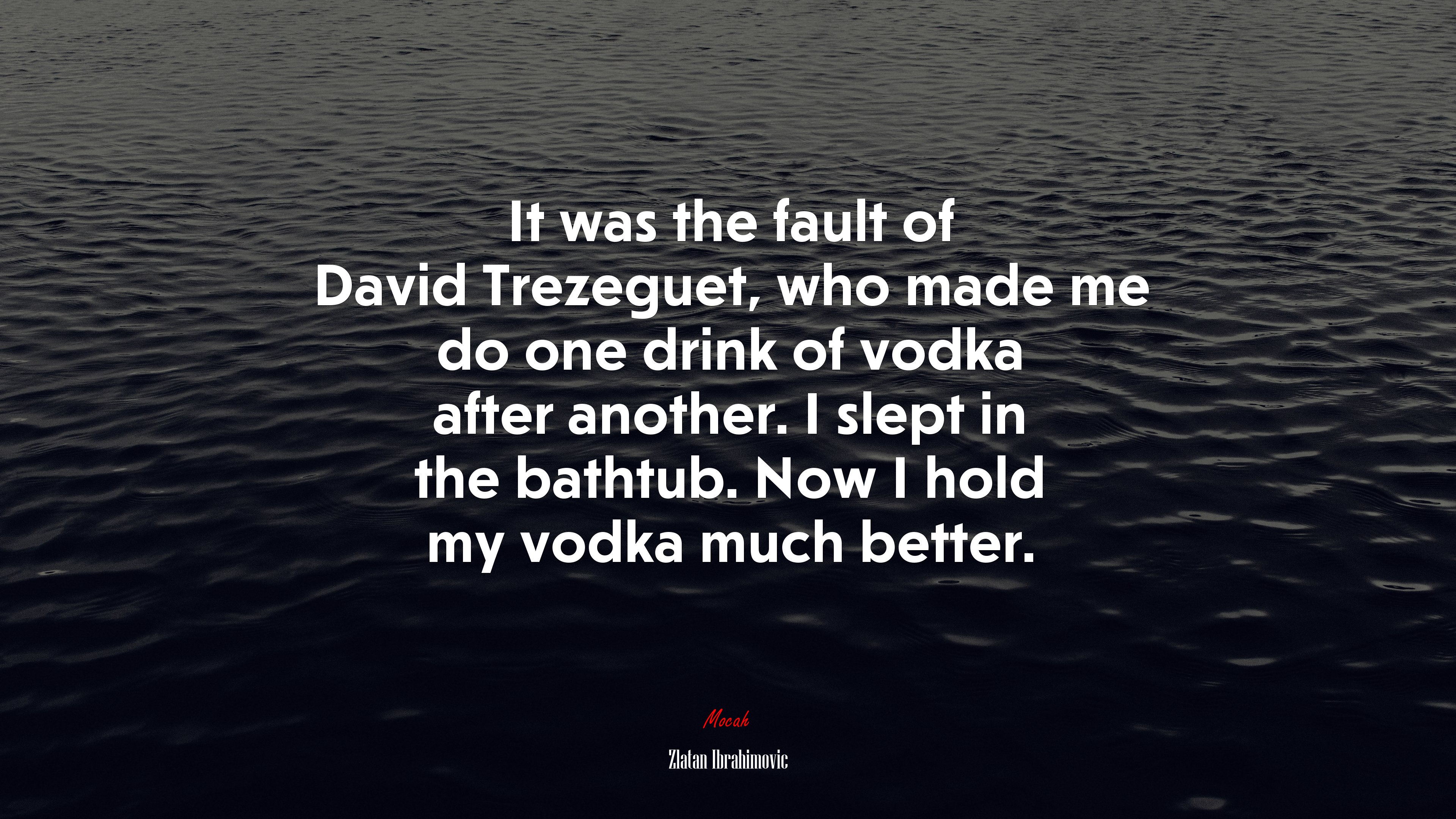 It was the fault of David Trezeguet, who made me do one drink of vodka after another. I slept in the bathtub. Now I hold my vodka much better. | Zlatan Ibrahimovic quote HD Wallpaper