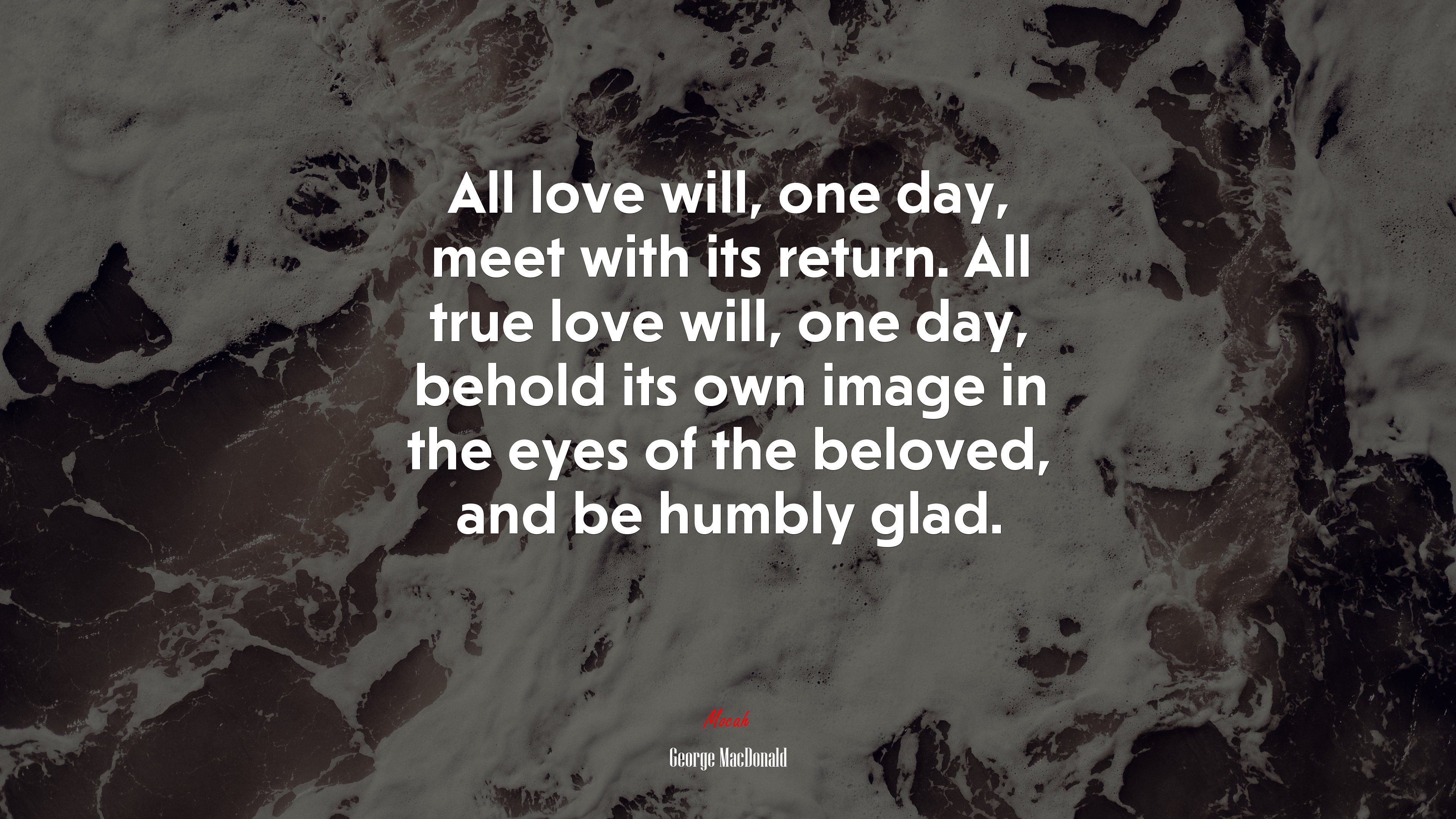 All love will, one day, meet with its return. All true love will, one day, behold its own image in the eyes of the beloved, and be humbly glad. | George MacDonald quote HD Wallpaper