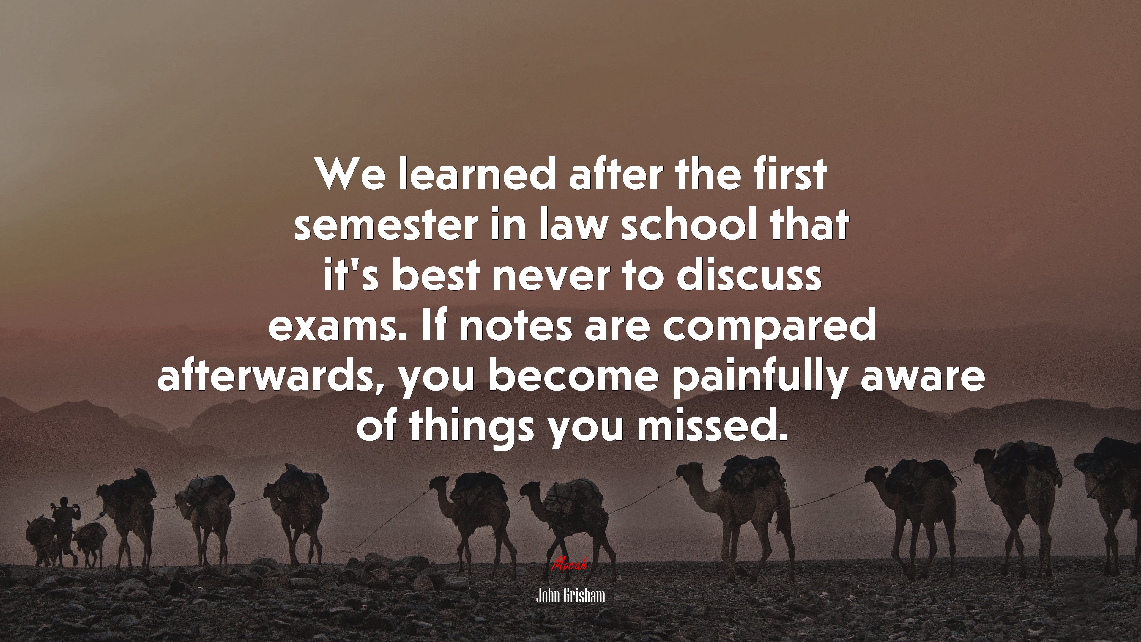 We learned after the first semester in law school that it’s best never to discuss exams. If notes are compared afterwards, you become painfully aware of things you missed. | John Grisham quote HD Wallpaper