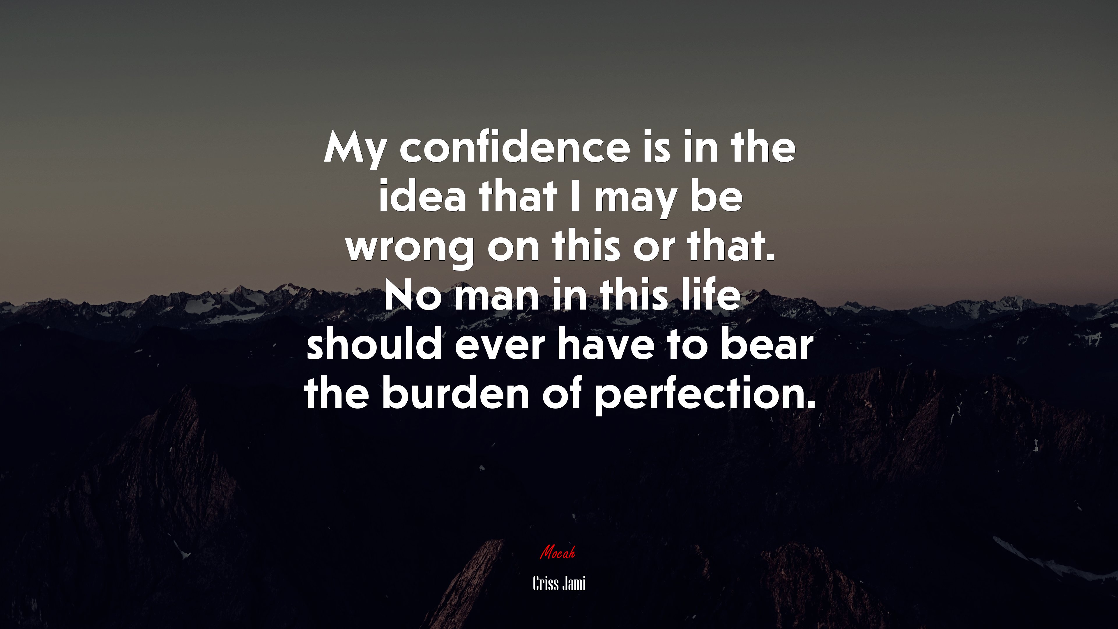 My confidence is in the idea that I may be wrong on this or that. No man in this life should ever have to bear the burden of perfection. | Criss Jami quote HD Wallpaper