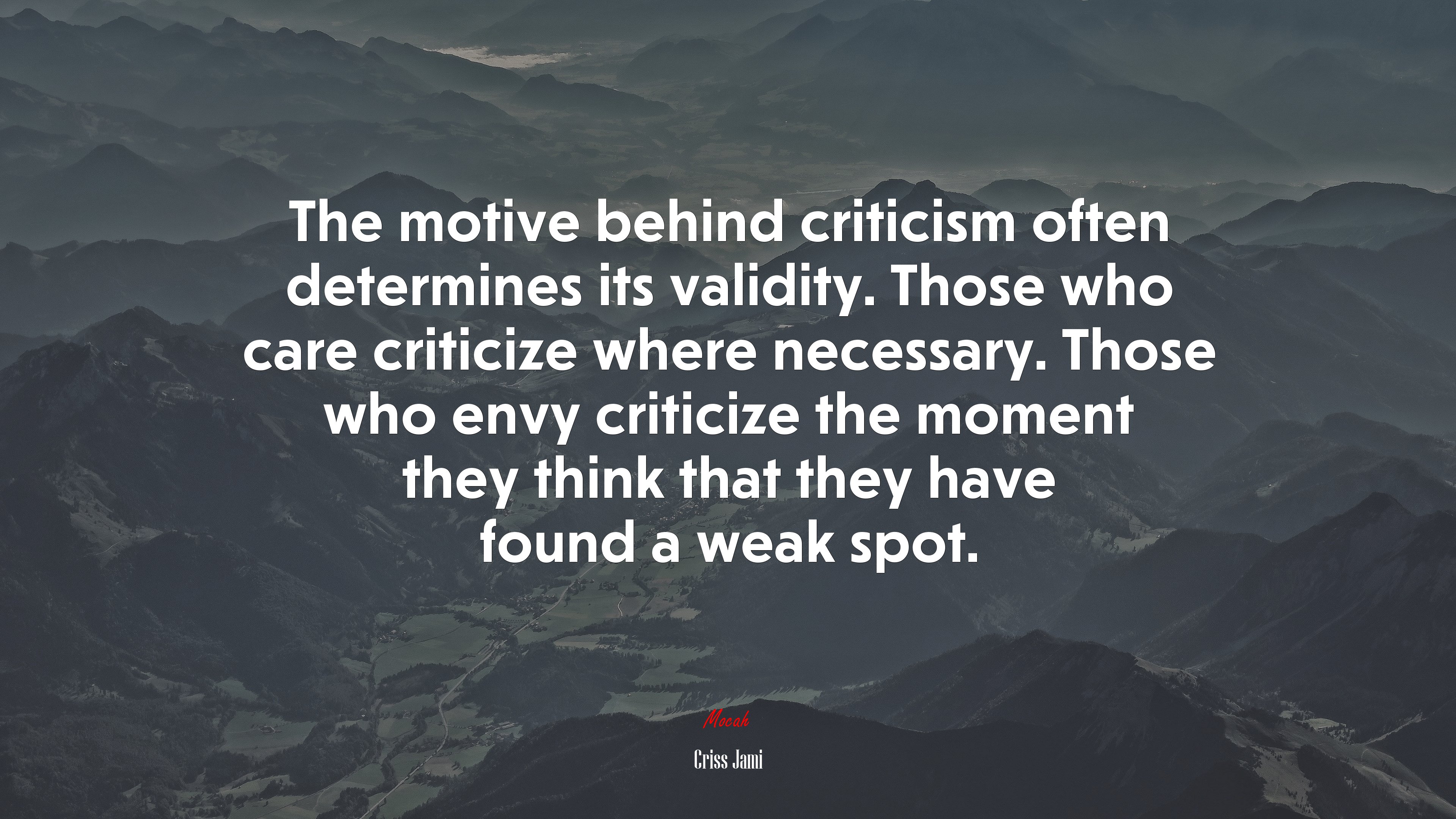 The motive behind criticism often determines its validity. Those who care criticize where necessary. Those who envy criticize the moment they think that they have found a weak spot. | Criss Jami quote HD Wallpaper