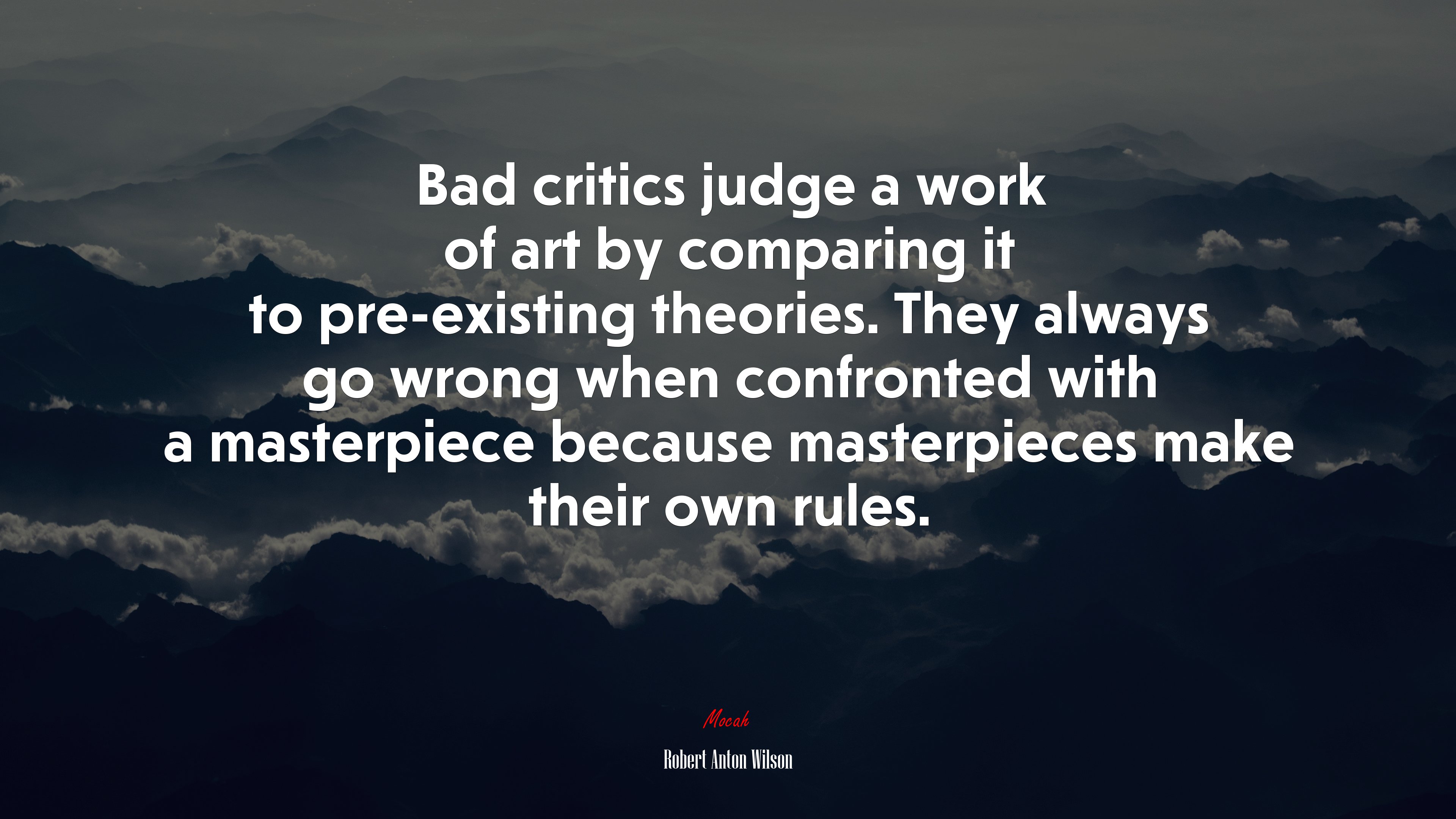 Bad critics judge a work of art by comparing it to pre-existing theories. They always go wrong when confronted with a masterpiece because masterpieces make their own rules. | Robert Anton Wilson quote HD Wallpaper