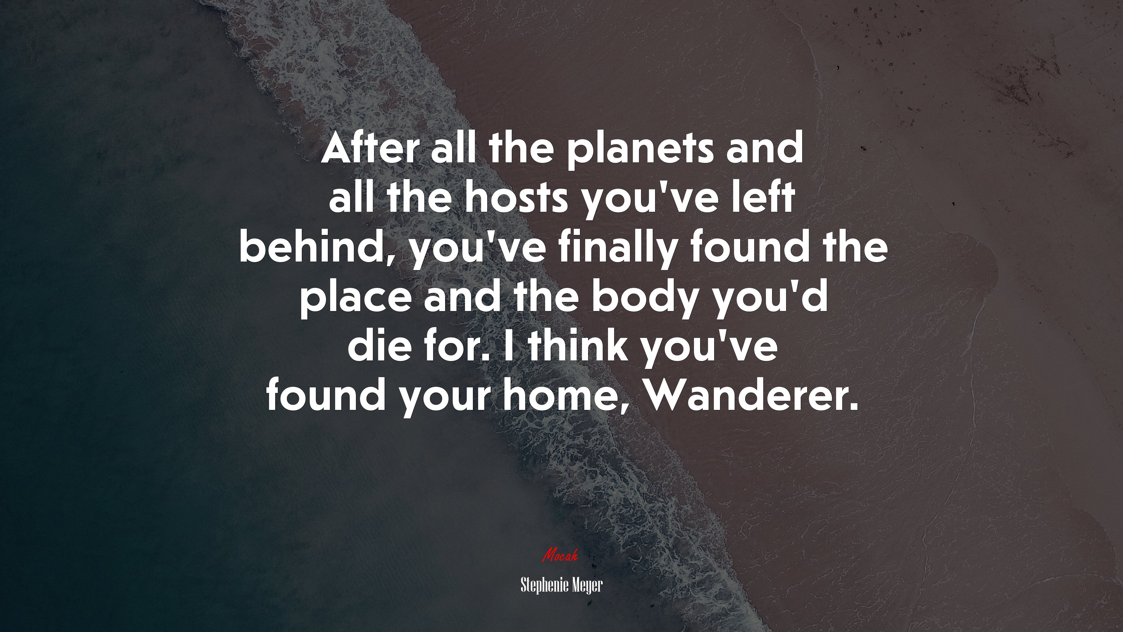 After all the planets and all the hosts you’ve left behind, you’ve finally found the place and the body you’d die for. I think you’ve found your home, Wanderer. | Stephenie Meyer quote HD Wallpaper