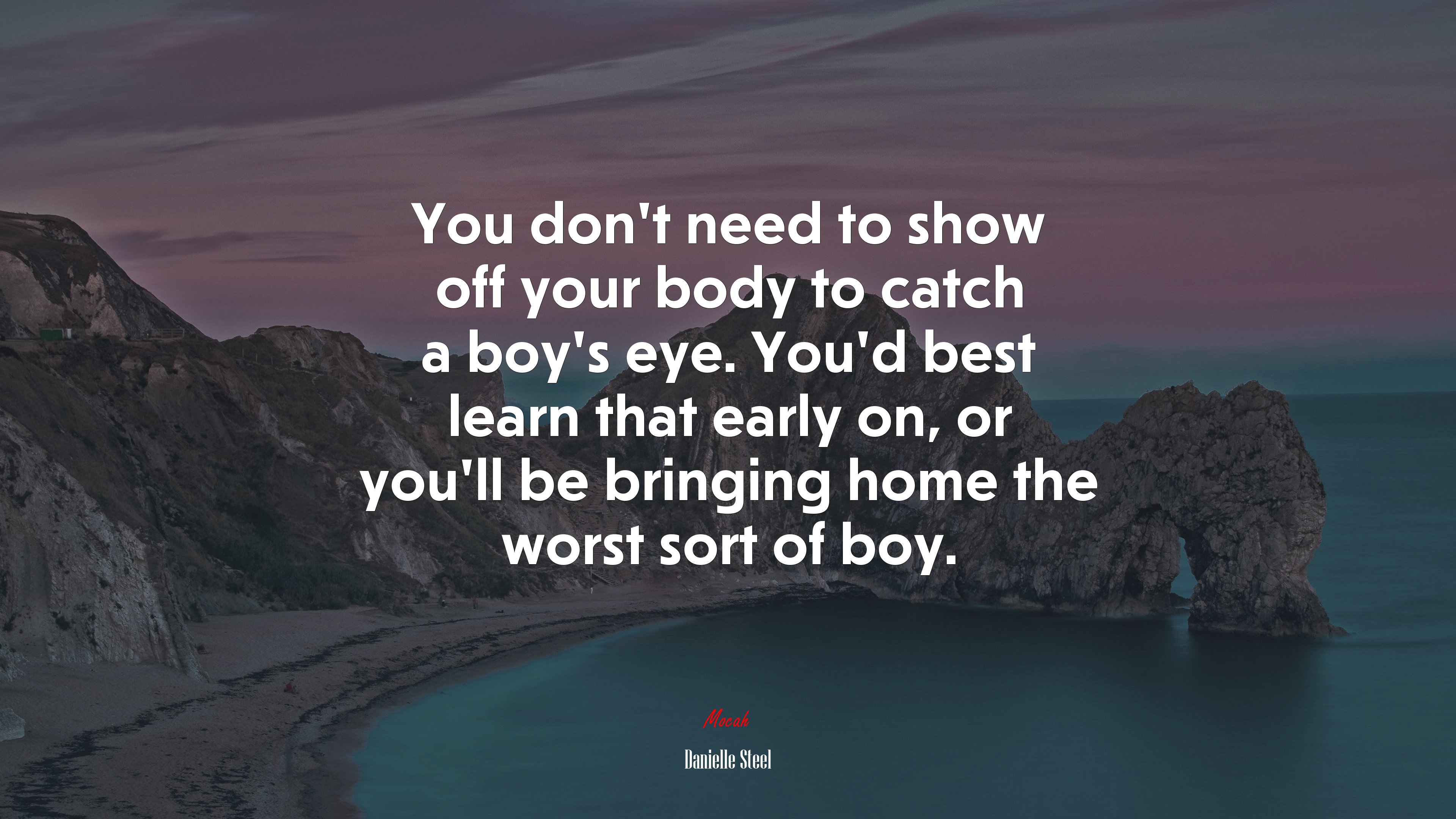 You don’t need to show off your body to catch a boy’s eye. You’d best learn that early on, or you’ll be bringing home the worst sort of boy. | Danielle Steel quote HD Wallpaper