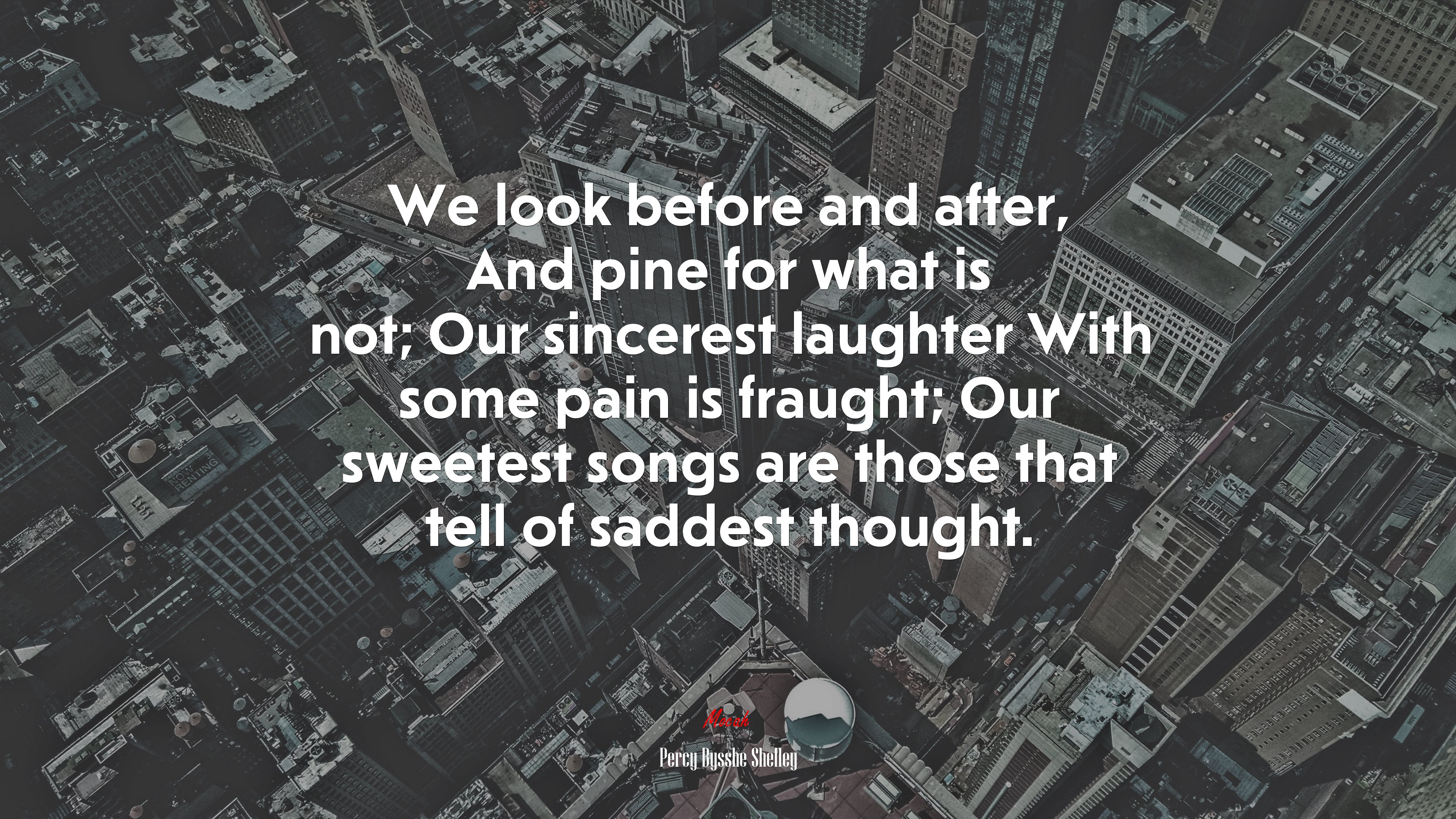 We look before and after, And pine for what is not; Our sincerest laughter With some pain is fraught; Our sweetest songs are those that tell of saddest thought. | Percy Bysshe Shelley quote HD Wallpaper