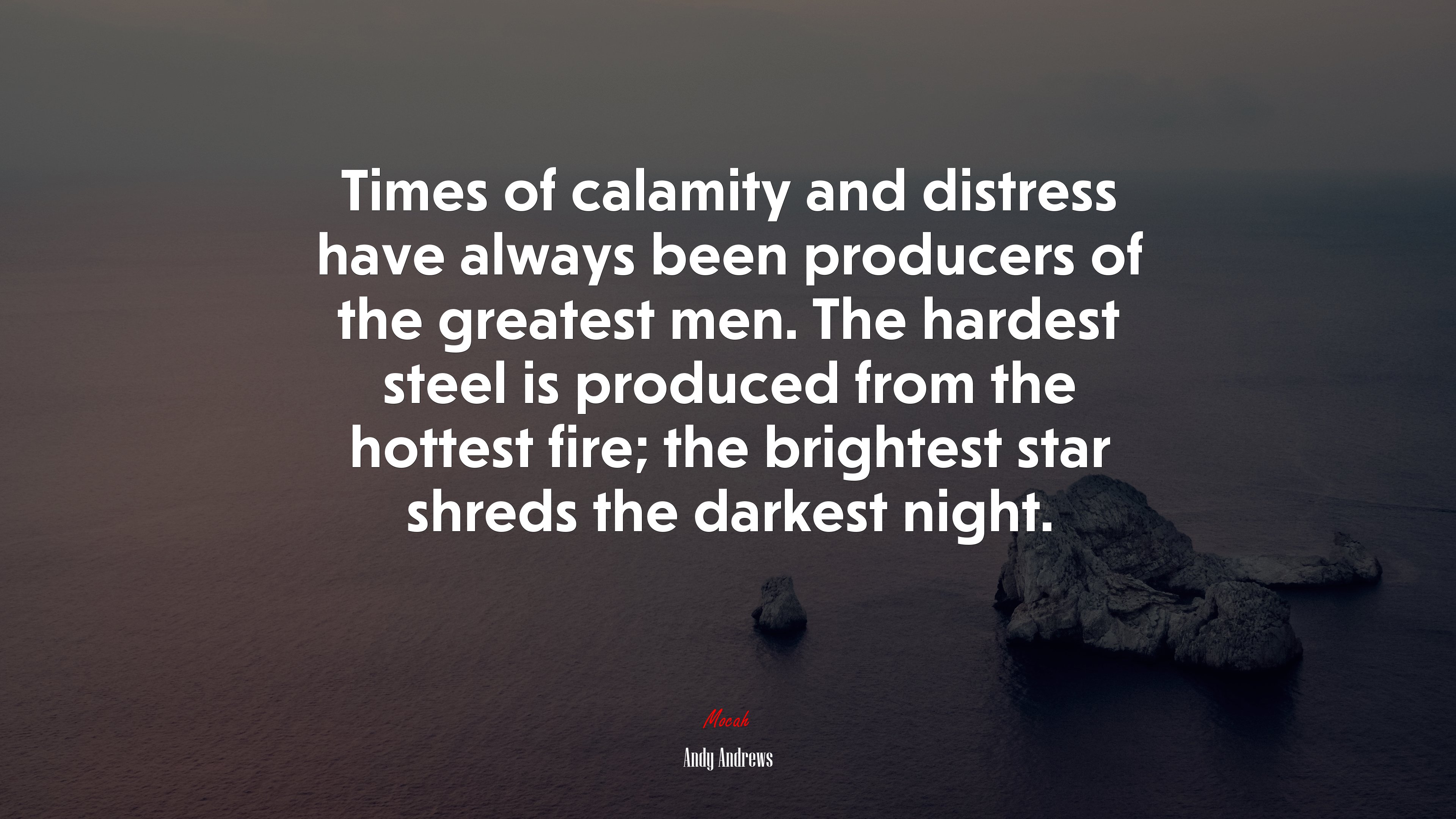 Times of calamity and distress have always been producers of the greatest men. The hardest steel is produced from the hottest fire; the brightest star shreds the darkest night. | Andy Andrews quote HD Wallpaper