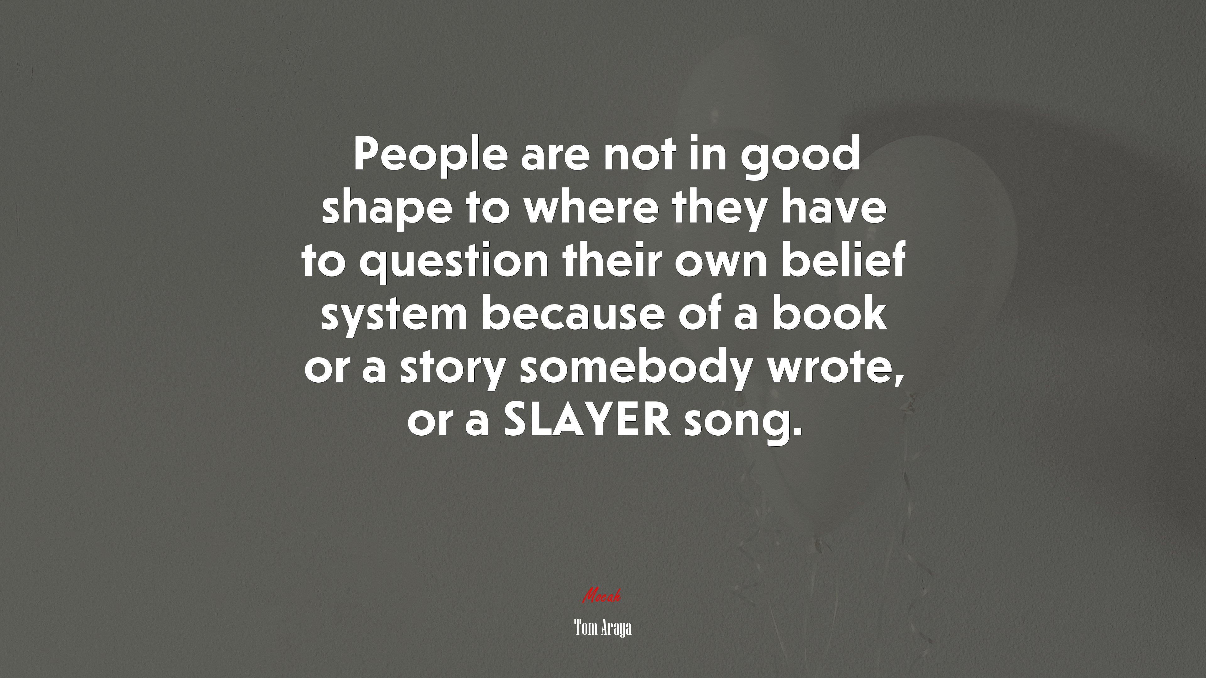 People are not in good shape to where they have to question their own belief system because of a book or a story somebody wrote, or a SLAYER song. | Tom Araya quote HD Wallpaper