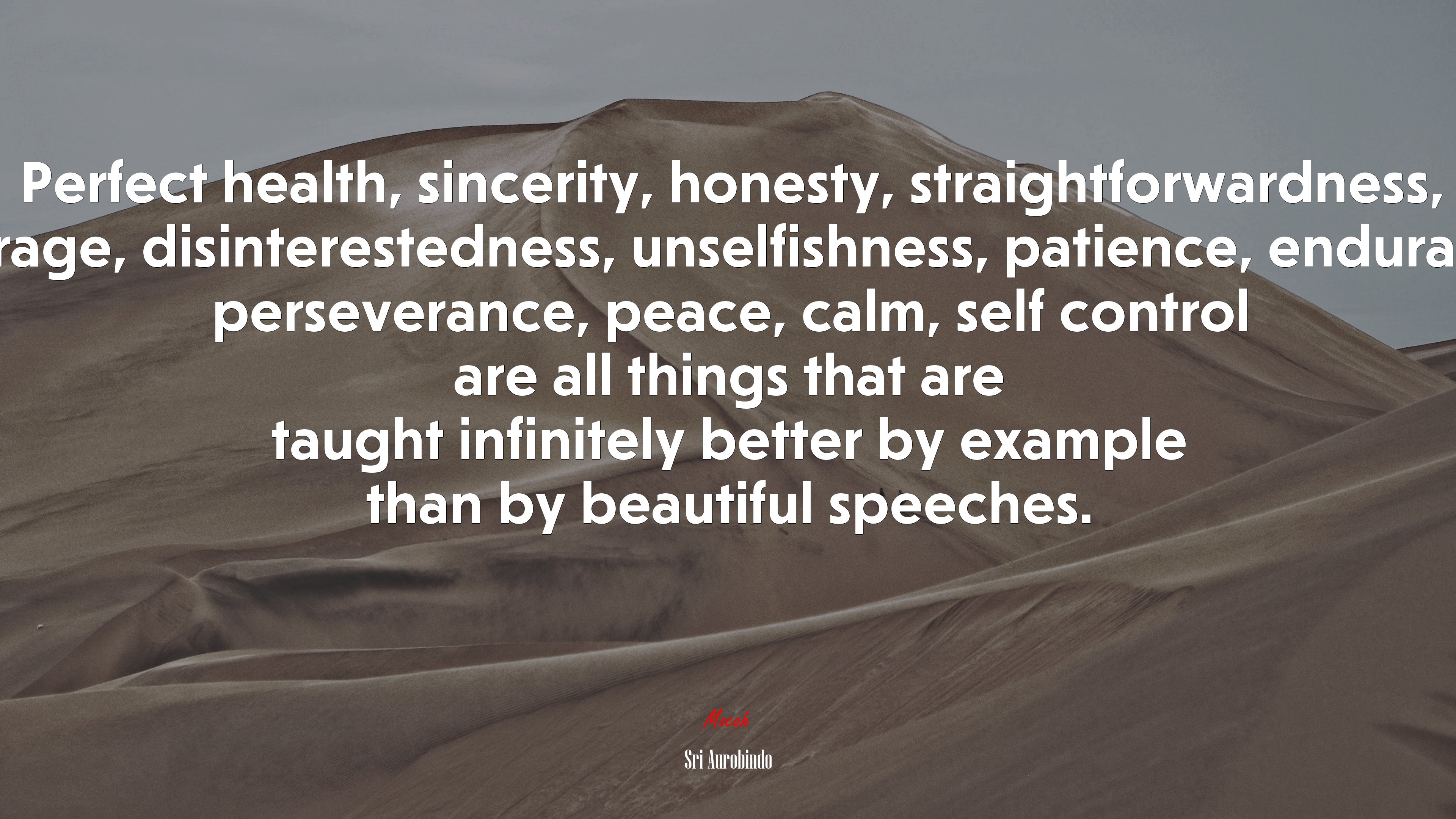 Perfect health, sincerity, honesty, straightforwardness, courage, disinterestedness, unselfishness, patience, endurance, perseverance, peace, calm, self control are all things that are taught infinitely better by example than by beautiful speeches. | Sri Aurobindo quote HD Wallpaper