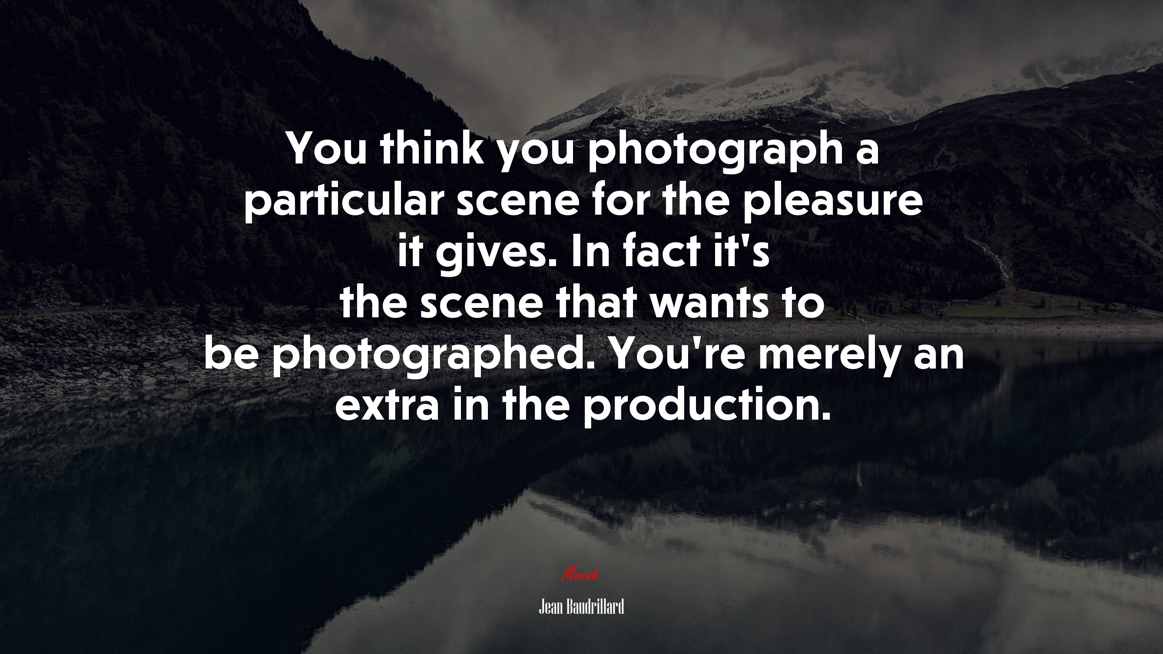 You think you photograph a particular scene for the pleasure it gives. In fact it’s the scene that wants to be photographed. You’re merely an extra in the production. | Jean Baudrillard quote HD Wallpaper