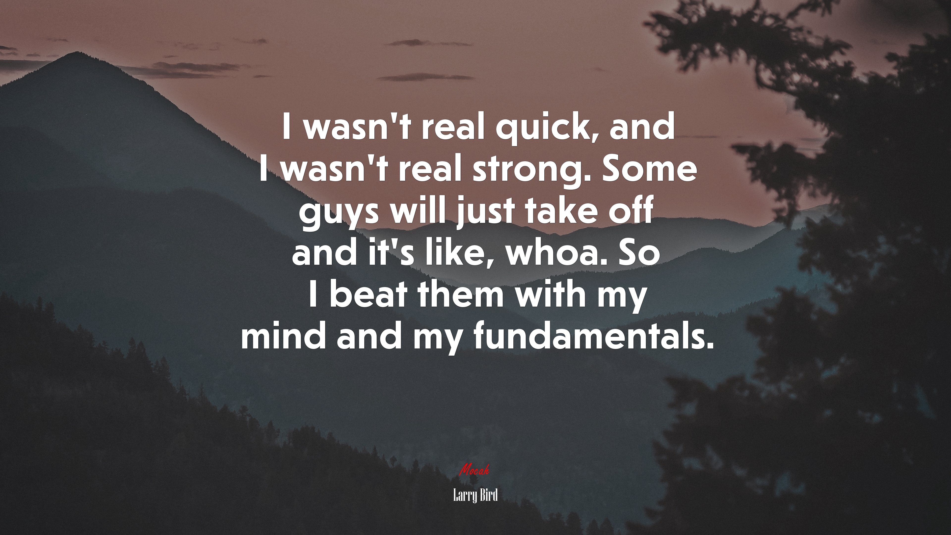I wasn’t real quick, and I wasn’t real strong. Some guys will just take off and it’s like, whoa. So I beat them with my mind and my fundamentals. | Larry Bird quote HD Wallpaper