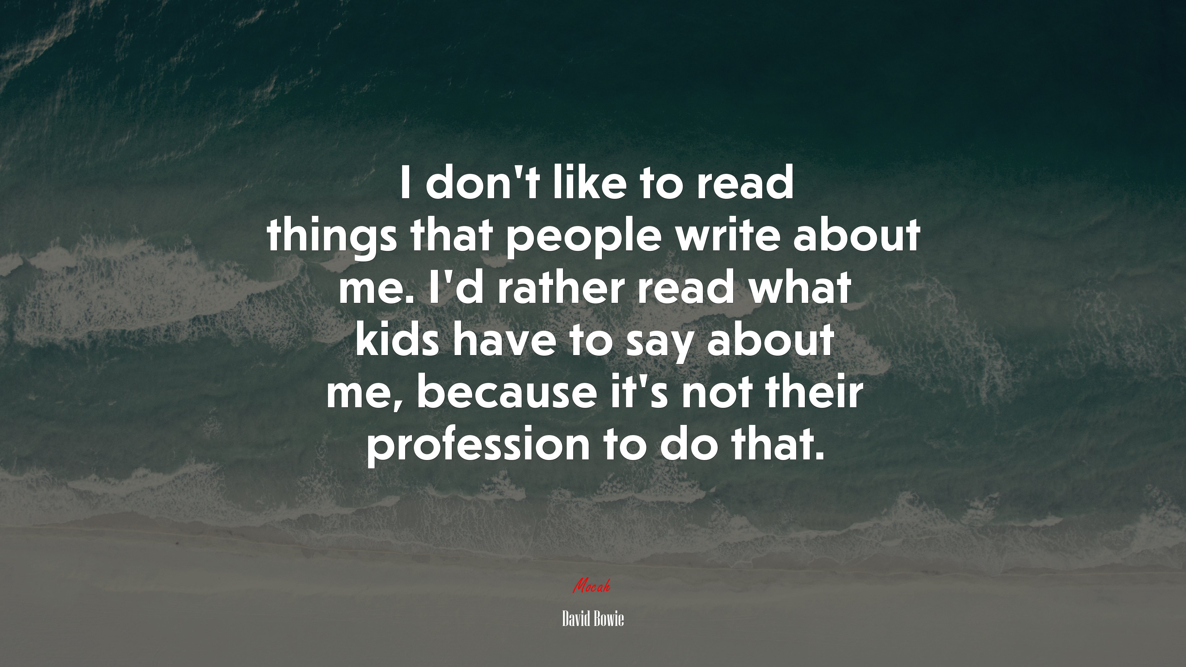 I don’t like to read things that people write about me. I’d rather read what kids have to say about me, because it’s not their profession to do that. | David Bowie quote HD Wallpaper