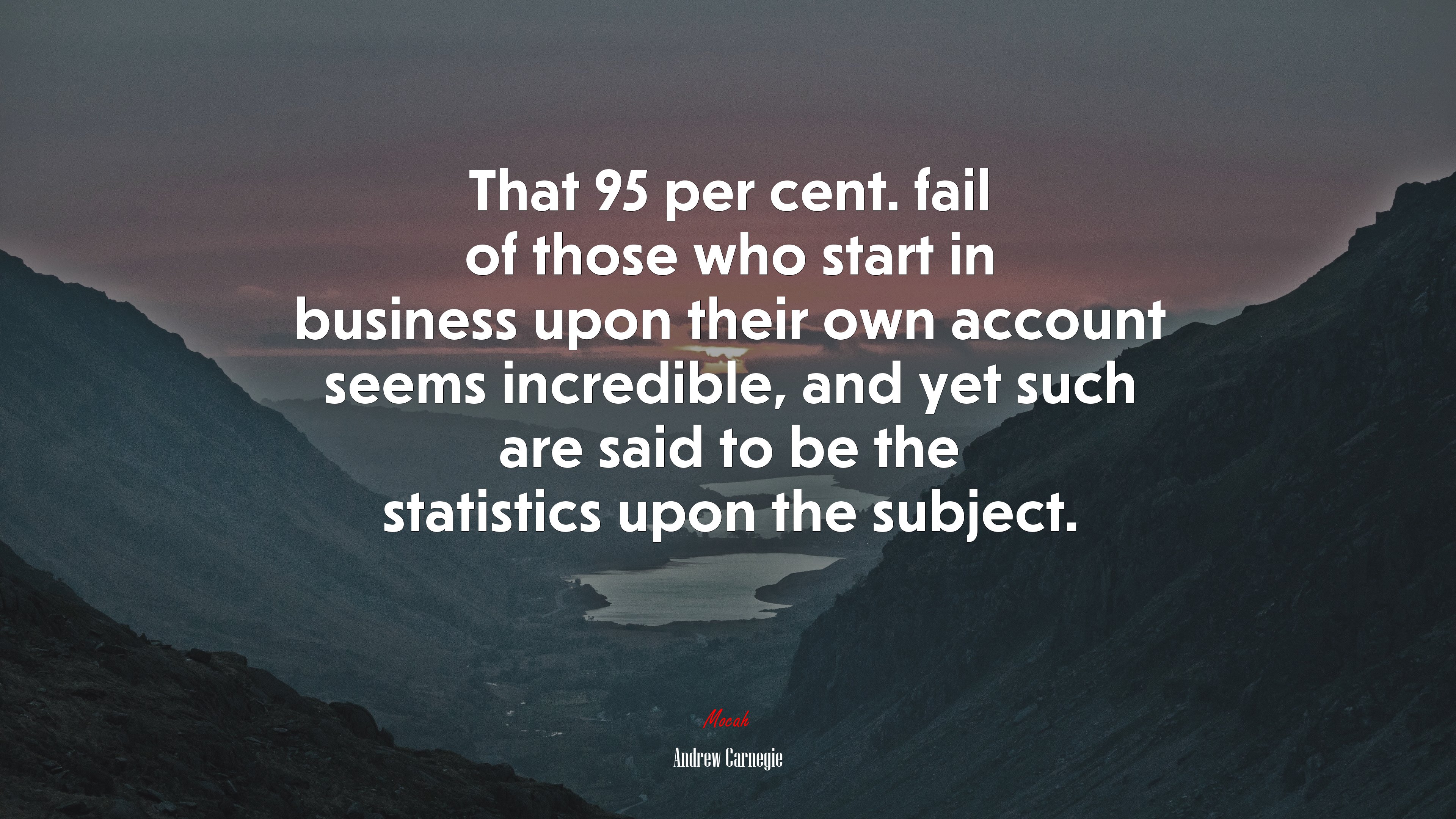 That 95 per cent. fail of those who start in business upon their own account seems incredible, and yet such are said to be the statistics upon the subject. | Andrew Carnegie quote HD Wallpaper