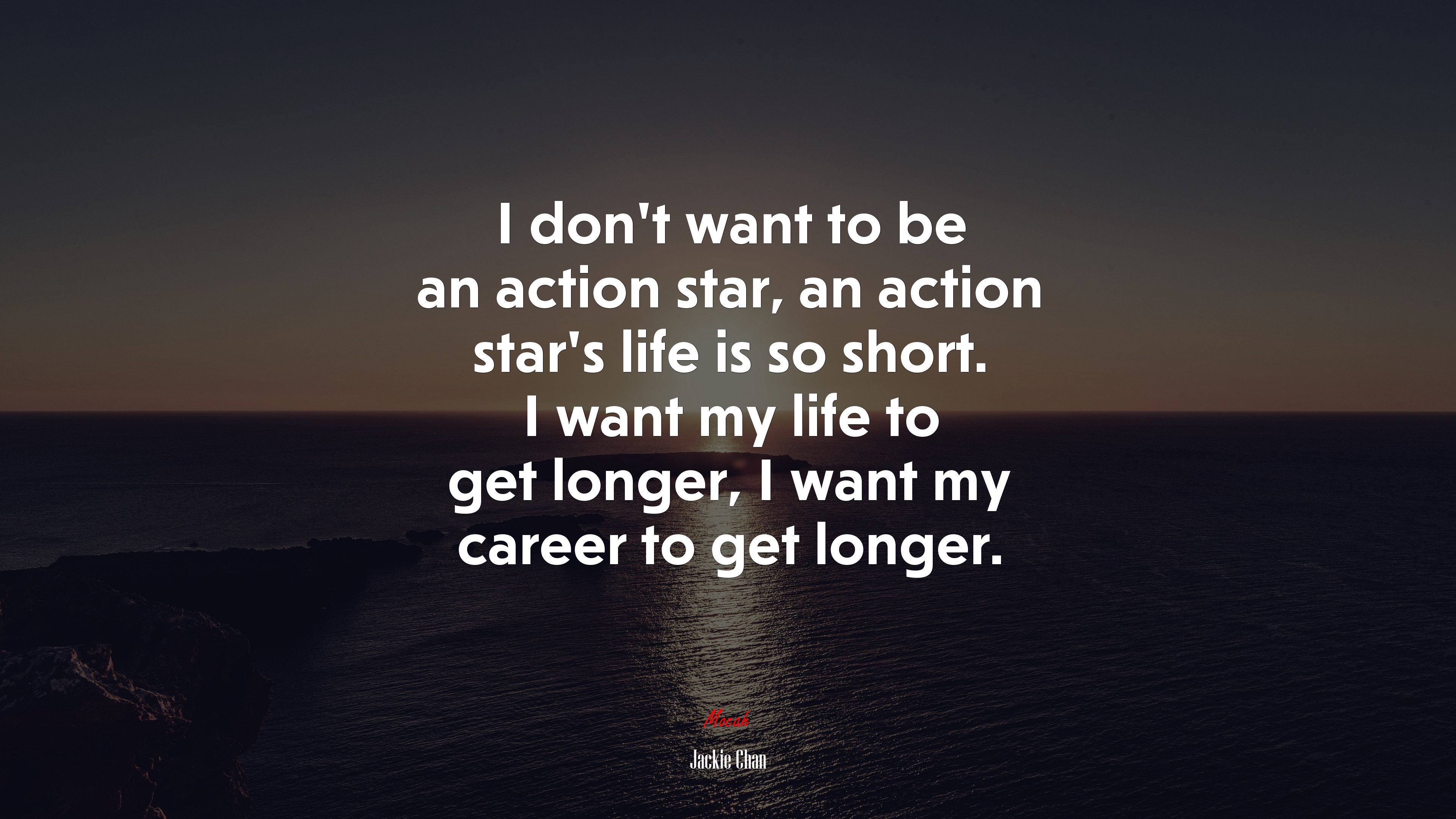I don’t want to be an action star, an action star’s life is so short. I want my life to get longer, I want my career to get longer. | Jackie Chan quote HD Wallpaper