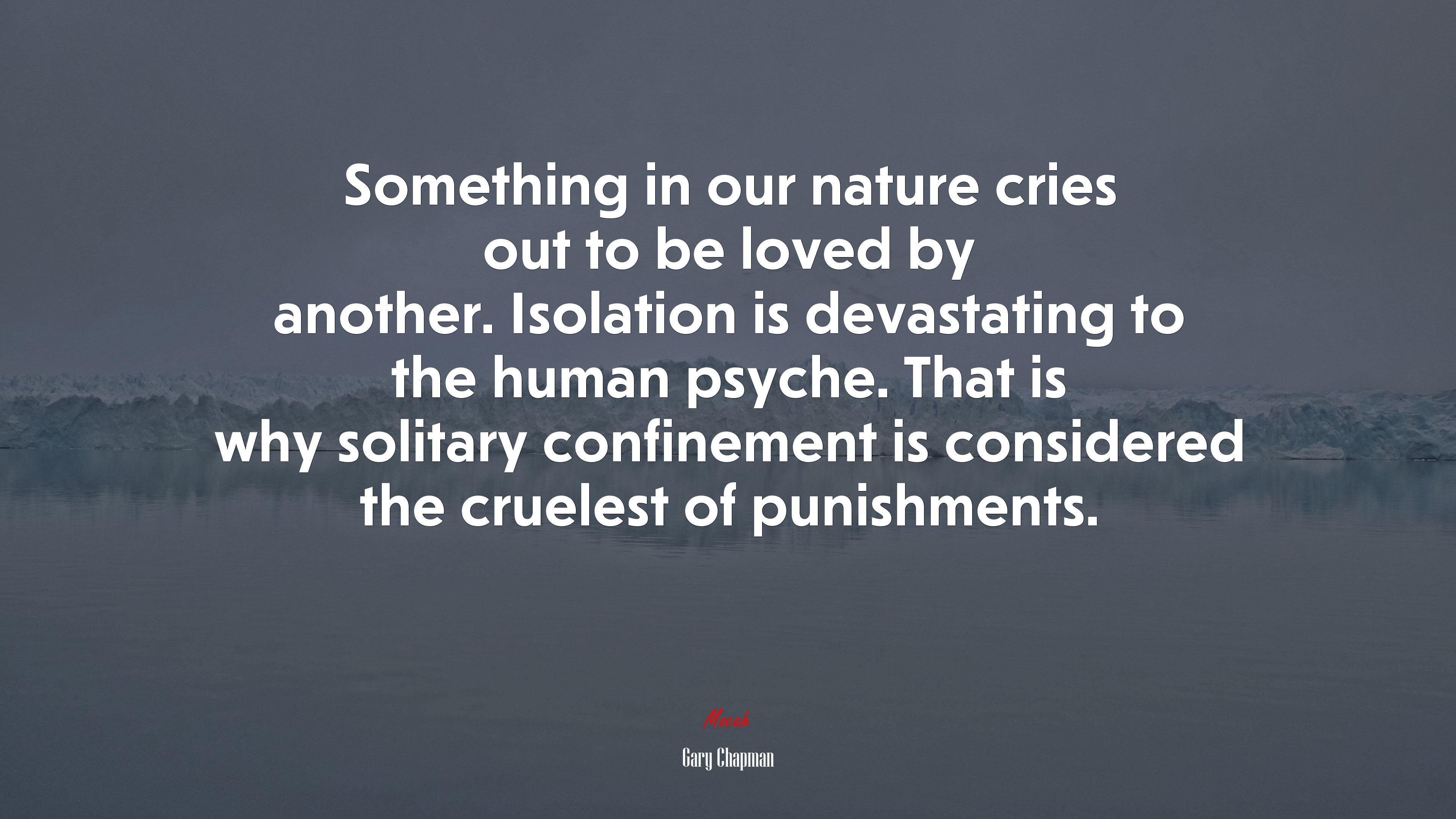Something in our nature cries out to be loved by another. Isolation is devastating to the human psyche. That is why solitary confinement is considered the cruelest of punishments. | Gary Chapman quote HD Wallpaper