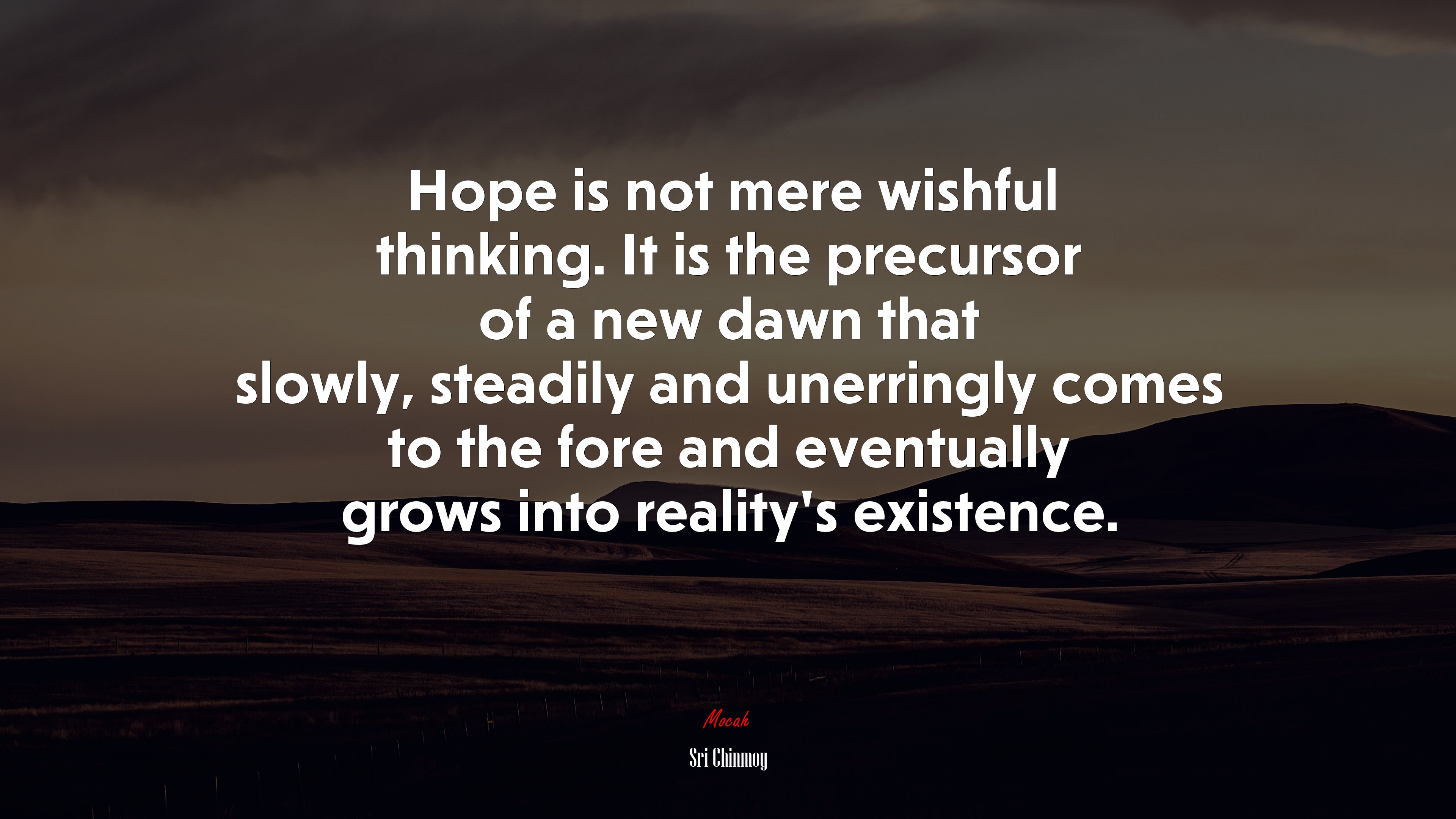 Hope is not mere wishful thinking. It is the precursor of a new dawn that slowly, steadily and unerringly comes to the fore and eventually grows into reality’s existence. | Sri Chinmoy quote HD Wallpaper