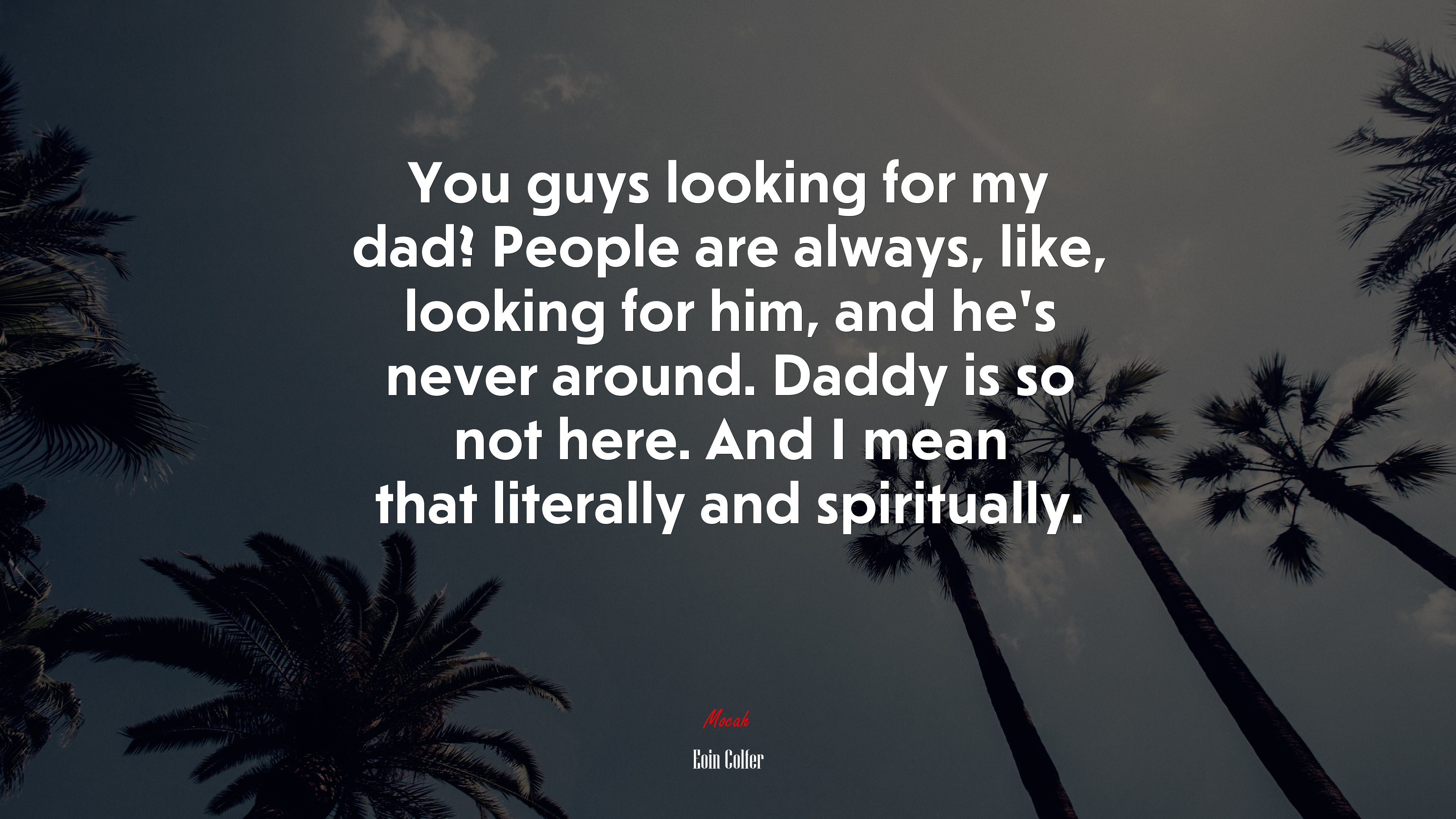 You guys looking for my dad? People are always, like, looking for him, and he’s never around. Daddy is so not here. And I mean that literally and spiritually. | Eoin Colfer quote HD Wallpaper