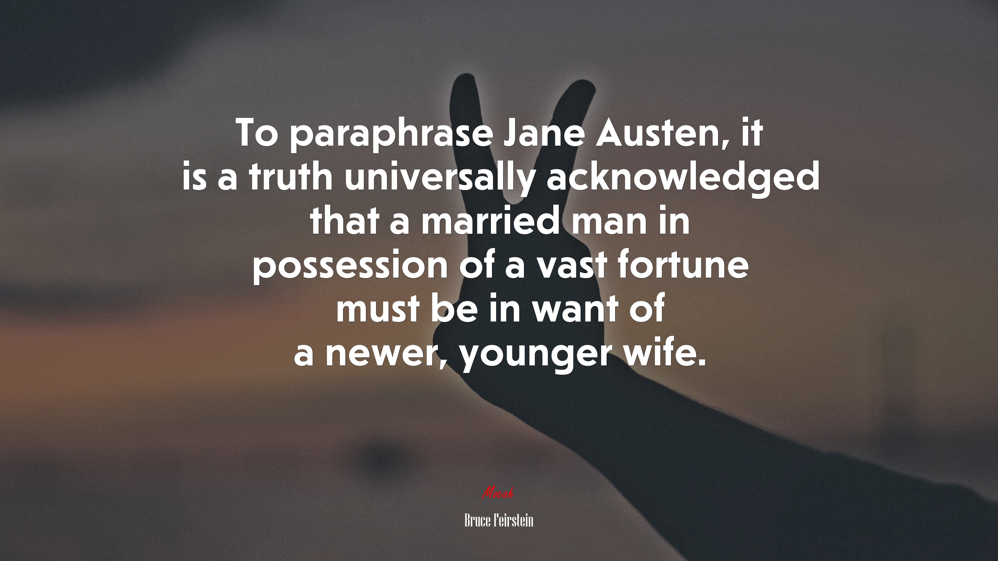 To paraphrase Jane Austen, it is a truth universally acknowledged that a married man in possession of a vast fortune must be in want of a newer, younger wife. | Bruce Feirstein quote HD Wallpaper
