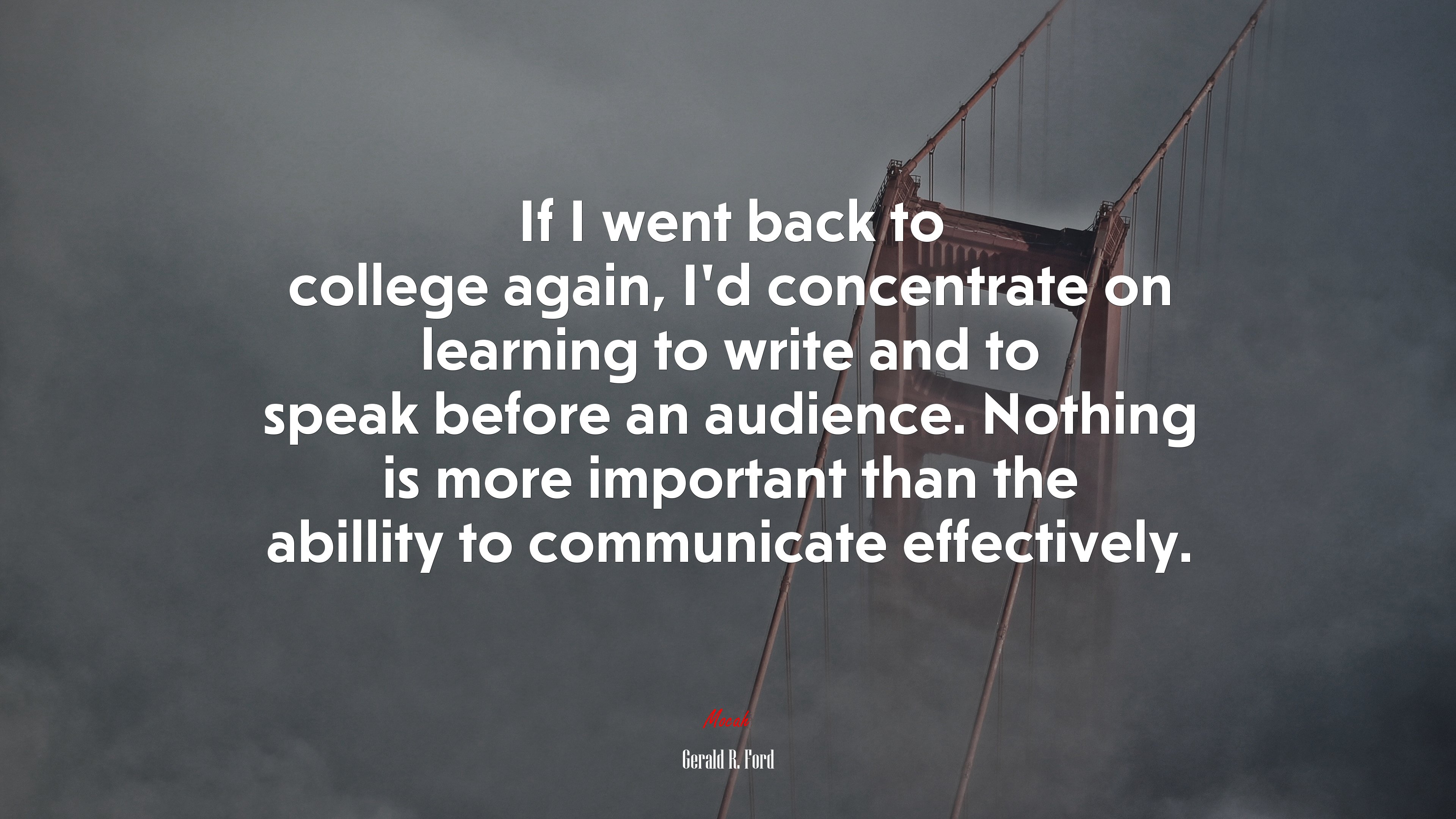 If I went back to college again, I’d concentrate on learning to write and to speak before an audience. Nothing is more important than the abillity to communicate effectively. | Gerald R. Ford quote HD Wallpaper