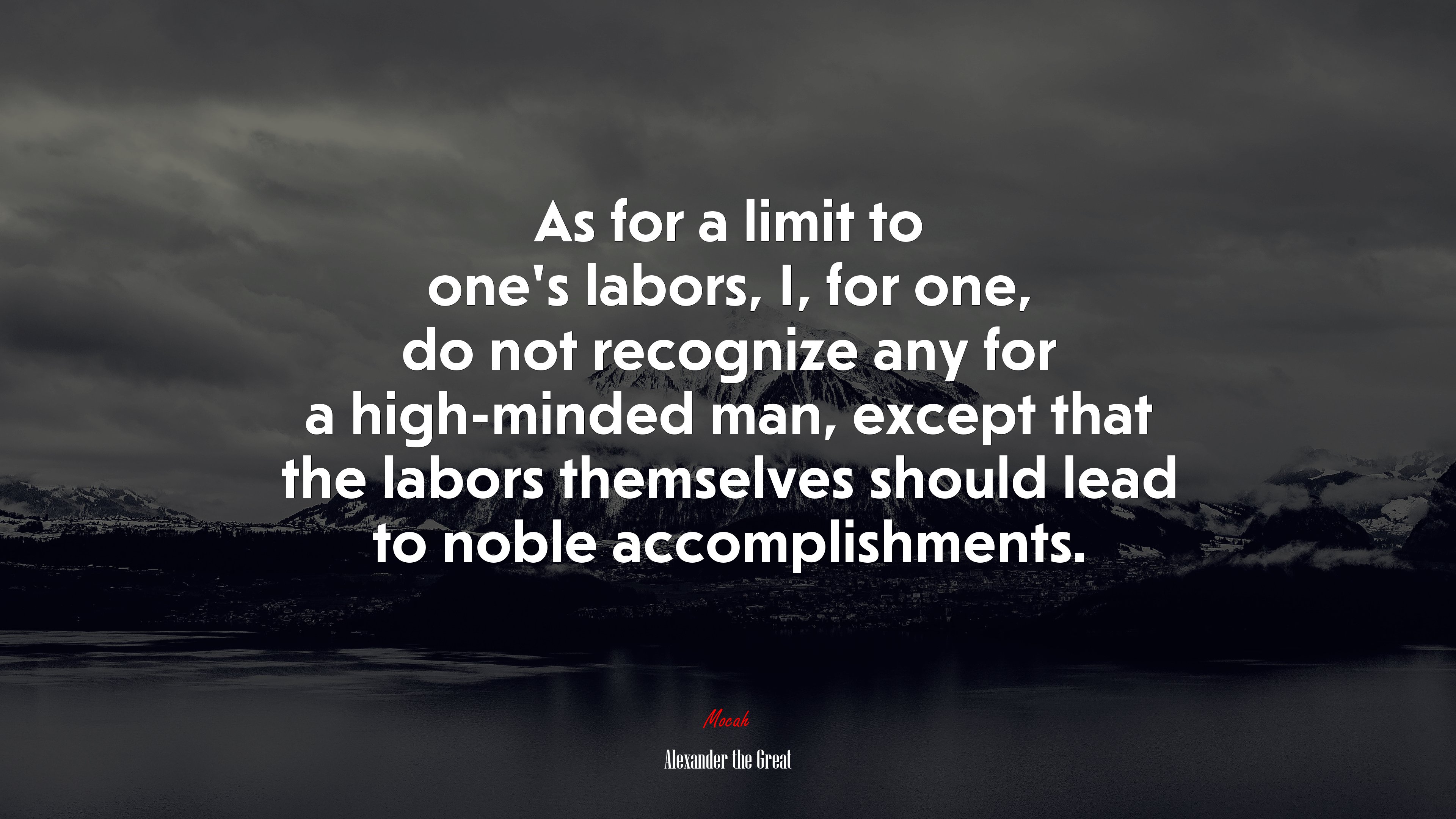 As for a limit to one’s labors, I, for one, do not recognize any for a high-minded man, except that the labors themselves should lead to noble accomplishments. | Alexander the Great quote HD Wallpaper