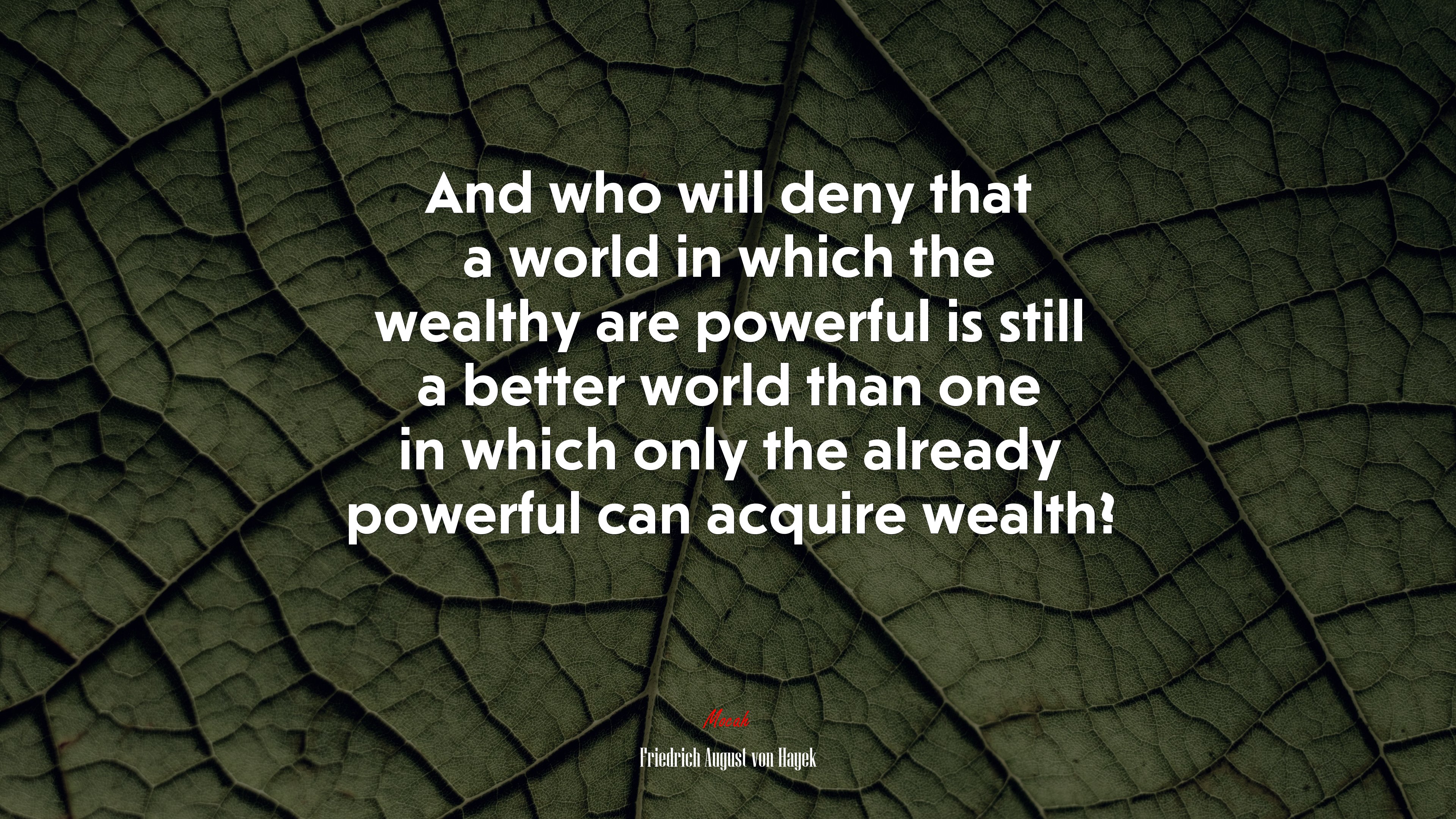 And who will deny that a world in which the wealthy are powerful is still a better world than one in which only the already powerful can acquire wealth? | Friedrich August von Hayek quote HD Wallpaper