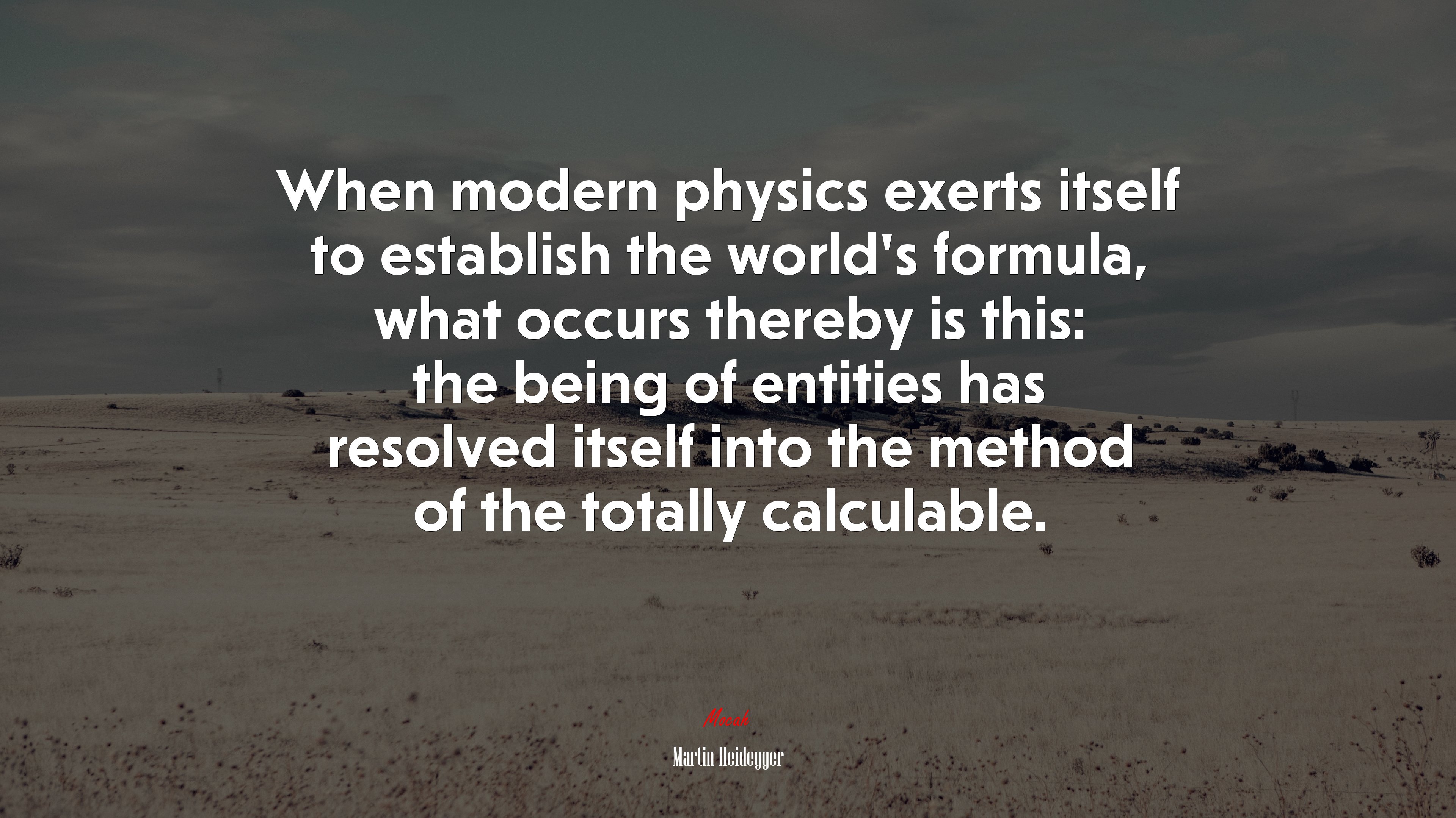 When modern physics exerts itself to establish the world’s formula, what occurs thereby is this: the being of entities has resolved itself into the method of the totally calculable. | Martin Heidegger quote HD Wallpaper
